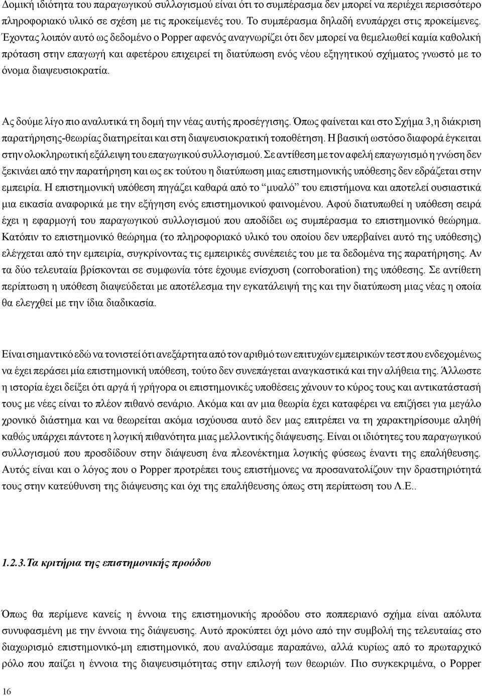 Έχοντας λοιπόν αυτό ως δεδομένο ο Popper αφενός αναγνωρίζει ότι δεν μπορεί να θεμελιωθεί καμία καθολική πρόταση στην επαγωγή και αφετέρου επιχειρεί τη διατύπωση ενός νέου εξηγητικού σχήματος γνωστό