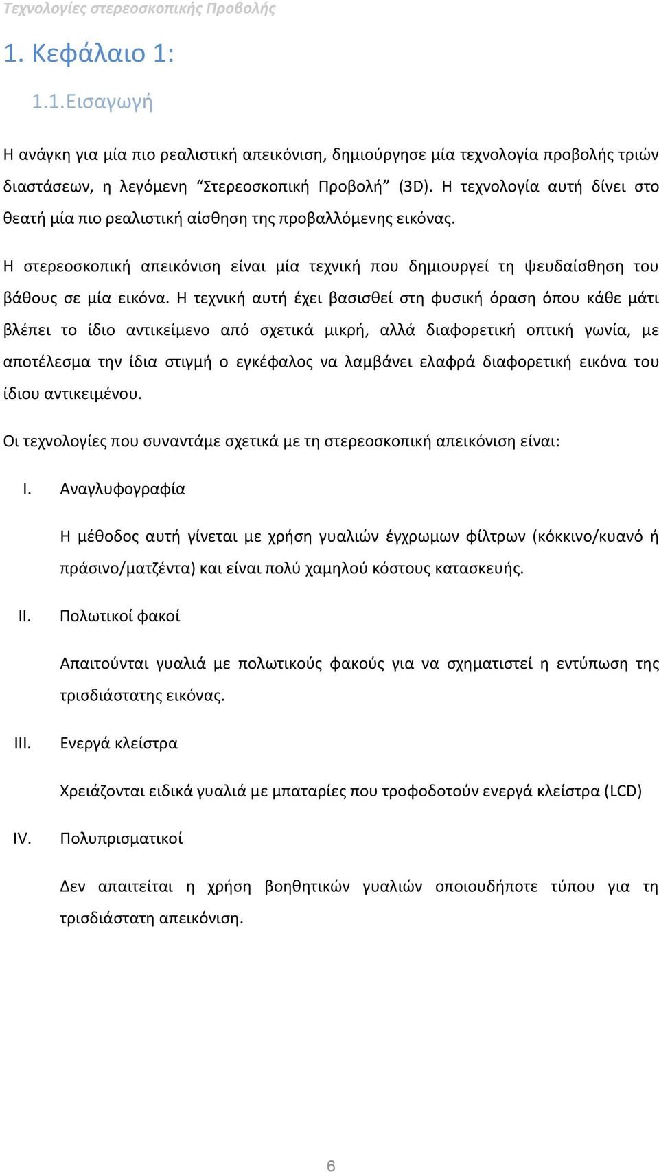 Η τεχνική αυτή έχει βασισθεί στη φυσική όραση όπου κάθε μάτι βλέπει το ίδιο αντικείμενο από σχετικά μικρή, αλλά διαφορετική οπτική γωνία, με αποτέλεσμα την ίδια στιγμή ο εγκέφαλος να λαμβάνει ελαφρά