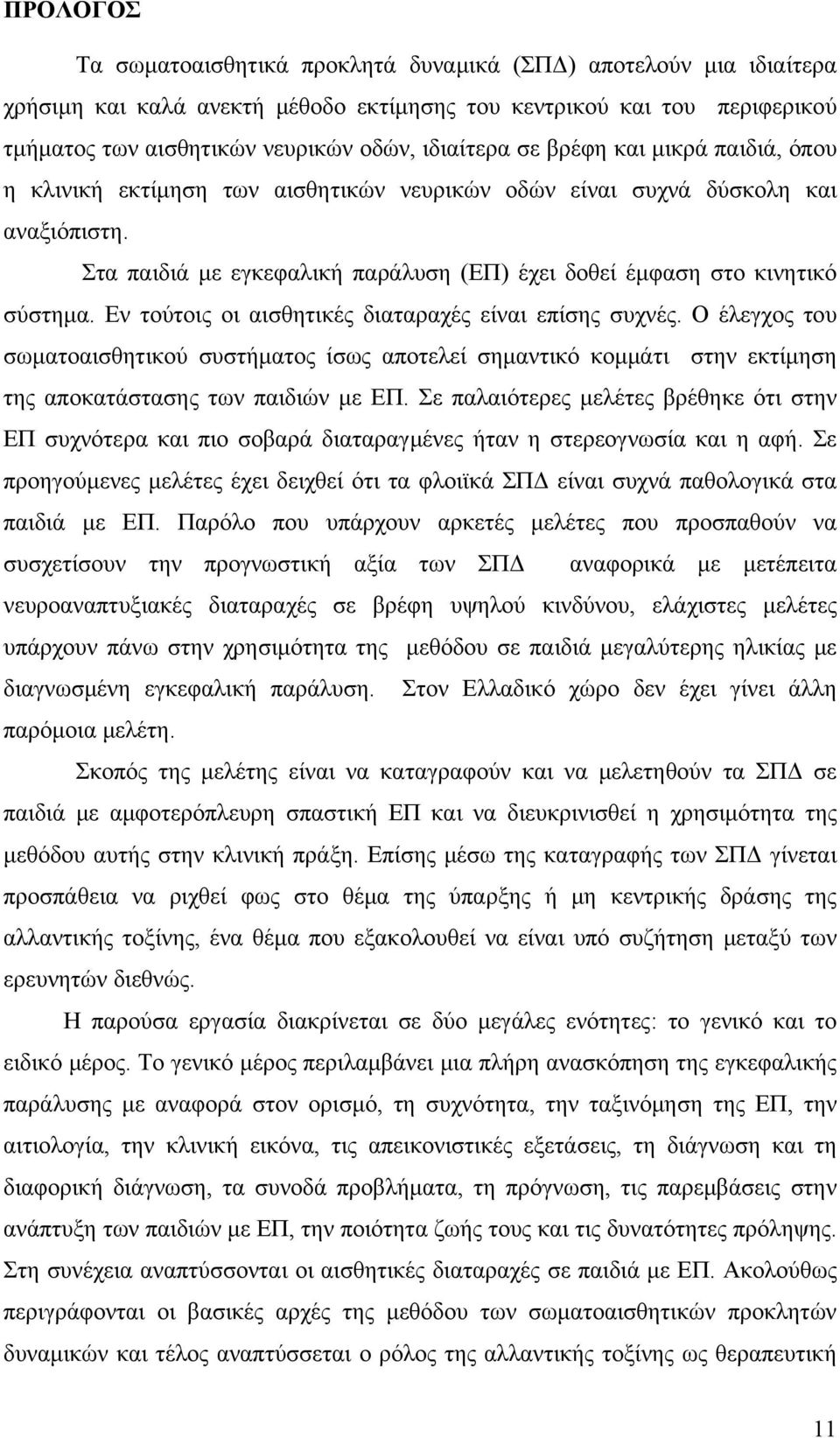 Εν τούτοις οι αισθητικές διαταραχές είναι επίσης συχνές. Ο έλεγχος του σωματοαισθητικού συστήματος ίσως αποτελεί σημαντικό κομμάτι στην εκτίμηση της αποκατάστασης των παιδιών με ΕΠ.