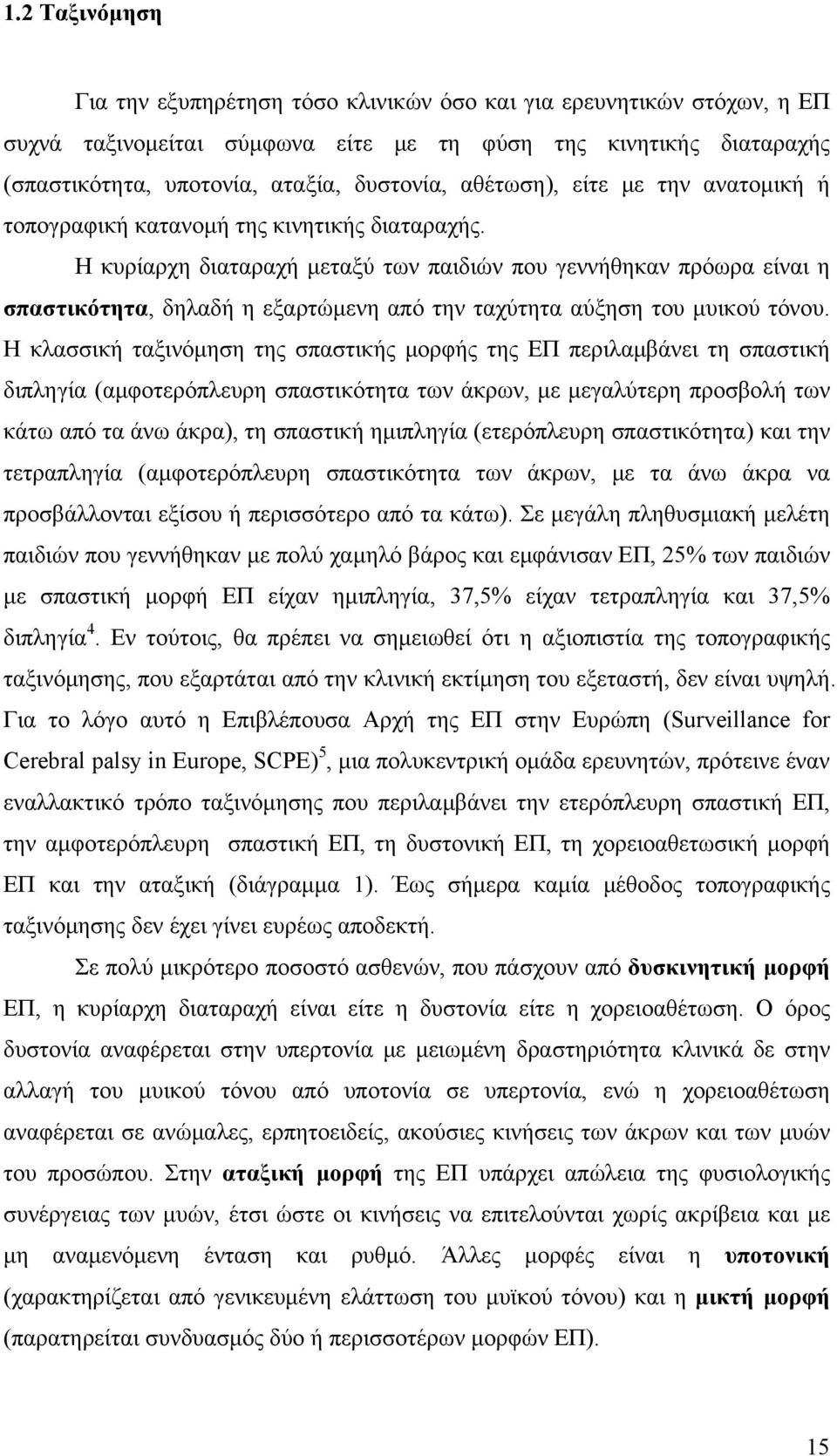 Η κυρίαρχη διαταραχή μεταξύ των παιδιών που γεννήθηκαν πρόωρα είναι η σπαστικότητα, δηλαδή η εξαρτώμενη από την ταχύτητα αύξηση του μυικού τόνου.