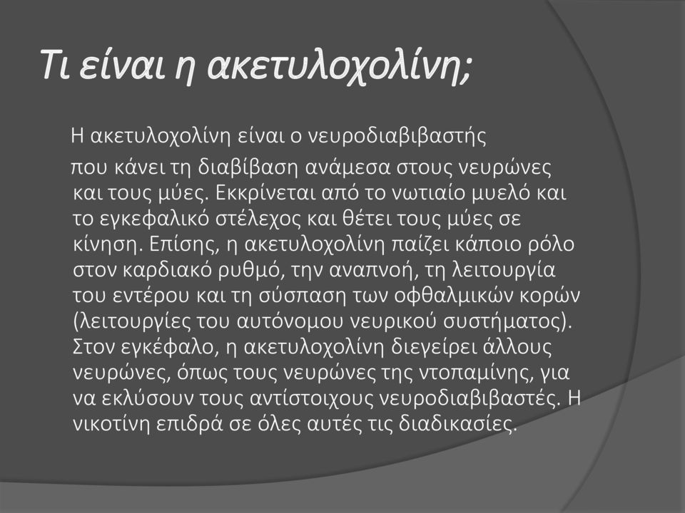 Επίσης, η ακετυλοχολίνη παίζει κάποιο ρόλο στον καρδιακό ρυθμό, την αναπνοή, τη λειτουργία του εντέρου και τη σύσπαση των οφθαλμικών κορών