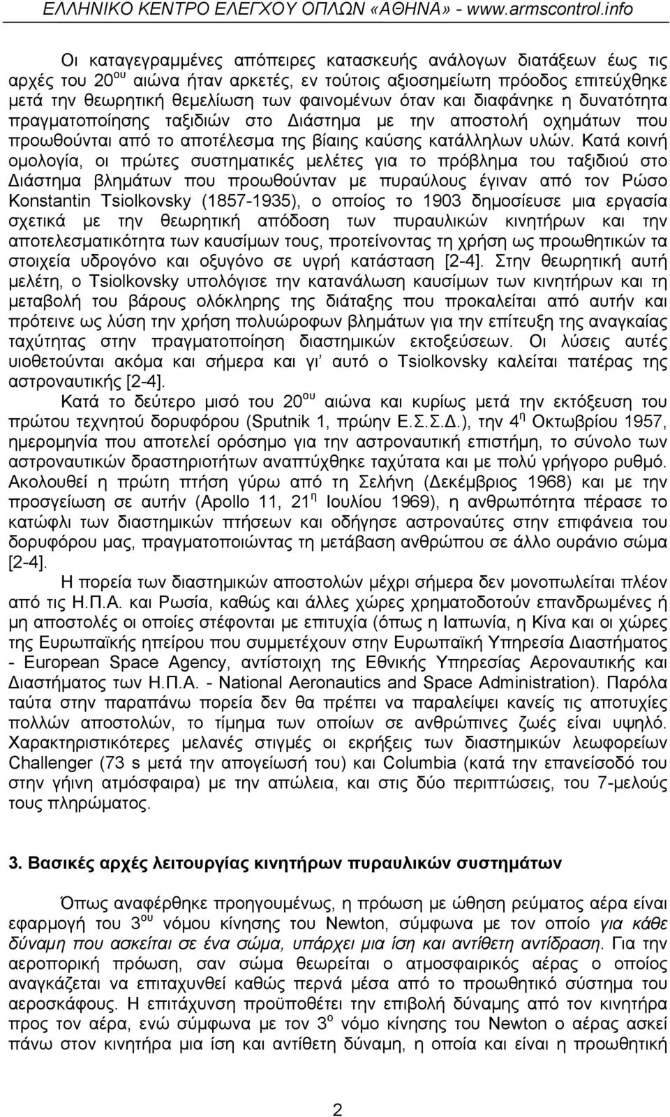 Κατά κοινή ομολογία, οι πρώτες συστηματικές μελέτες για το πρόβλημα του ταξιδιού στο ιάστημα βλημάτων που προωθούνταν με πυραύλους έγιναν από τον Ρώσο Konstantin Tsiolkovsky (1857-1935), o οποίος το