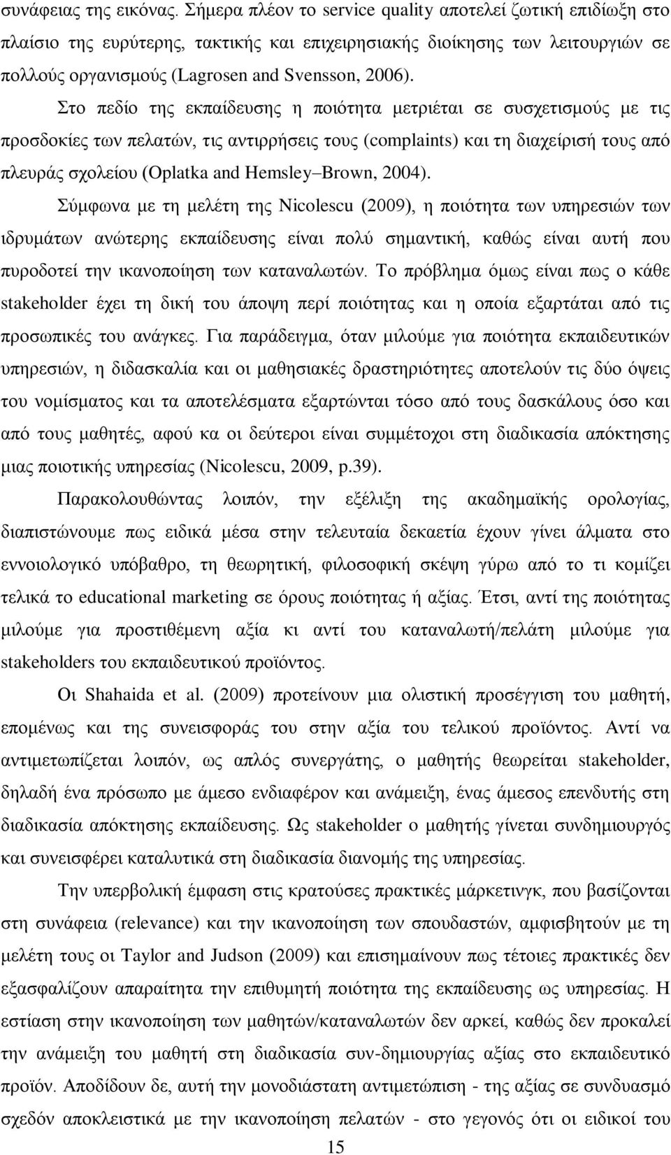 Στο πεδίο της εκπαίδευσης η ποιότητα μετριέται σε συσχετισμούς με τις προσδοκίες των πελατών, τις αντιρρήσεις τους (complaints) και τη διαχείρισή τους από πλευράς σχολείου (Oplatka and Hemsley Brown,