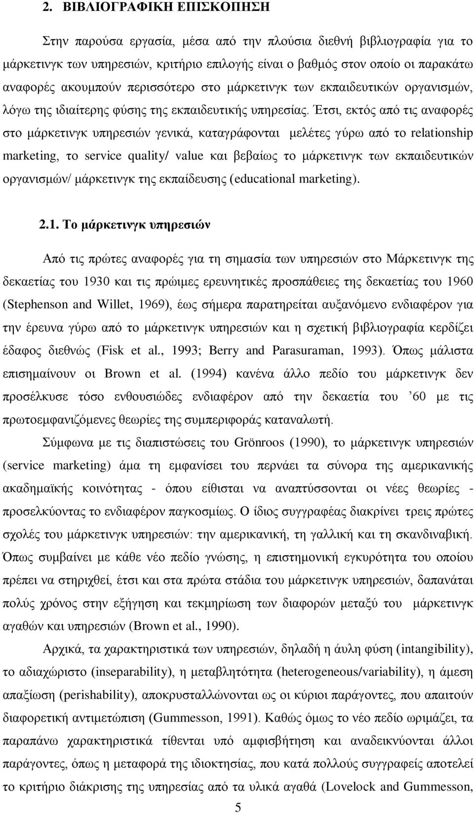 Έτσι, εκτός από τις αναφορές στο μάρκετινγκ υπηρεσιών γενικά, καταγράφονται μελέτες γύρω από το relationship marketing, το service quality/ value και βεβαίως το μάρκετινγκ των εκπαιδευτικών