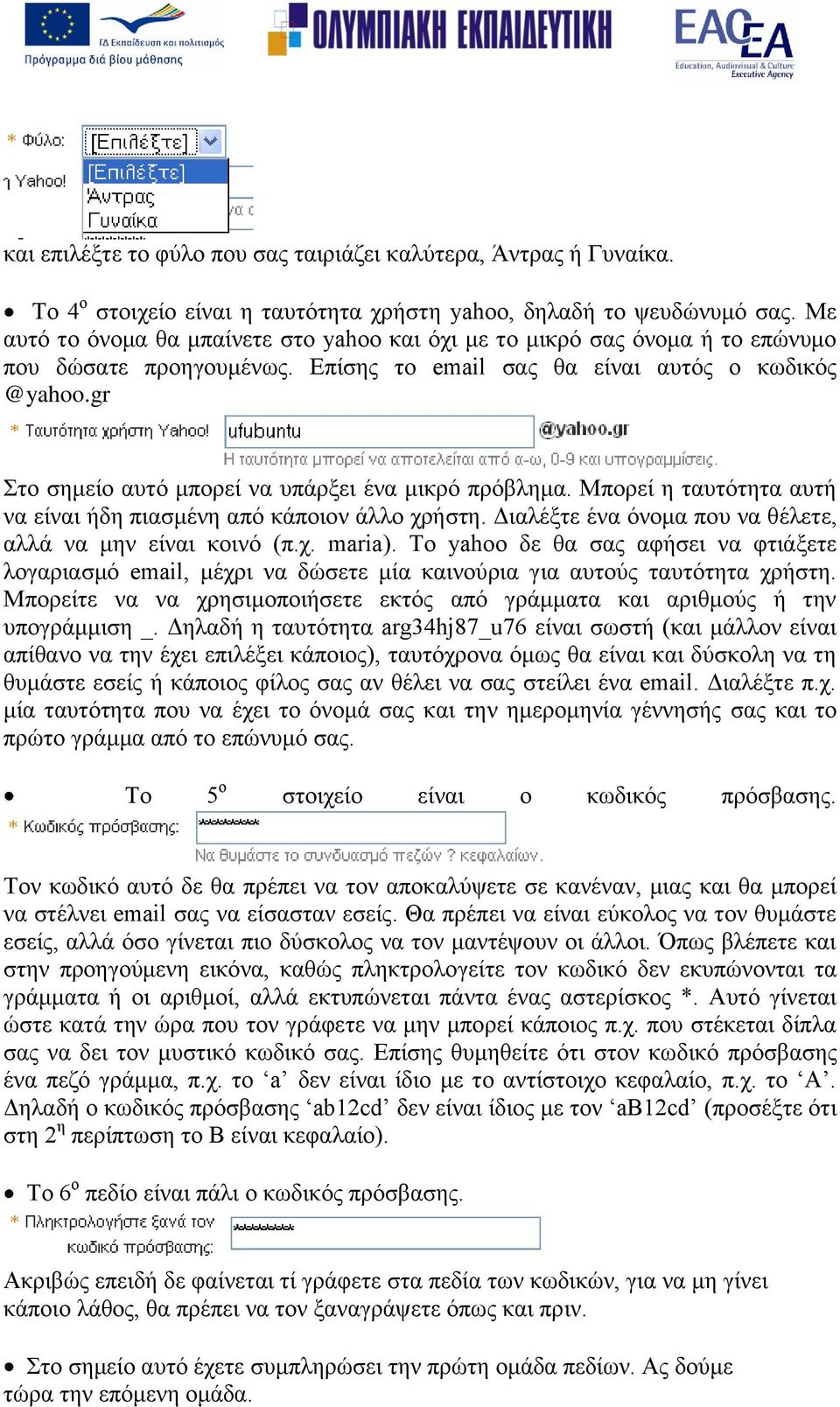 gr ην ζεκείν απηό κπνξεί λα ππάξμεη έλα κηθξό πξόβιεκα. Μπνξεί ε ηαπηόηεηα απηή λα είλαη ήδε πηαζκέλε από θάπνηνλ άιιν ρξήζηε. Γηαιέμηε έλα όλνκα πνπ λα ζέιεηε, αιιά λα κελ είλαη θνηλό (π.ρ. maria).