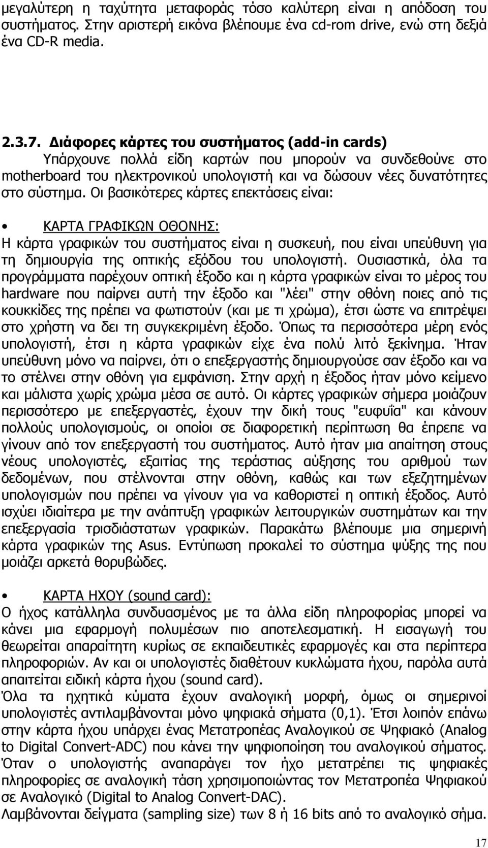 Οι βασικότερες κάρτες επεκτάσεις είναι: ΚΑΡΤΑ ΓΡΑΦΙΚΩΝ ΟΘΟΝΗΣ: Η κάρτα γραφικών του συστήματος είναι η συσκευή, που είναι υπεύθυνη για τη δημιουργία της οπτικής εξόδου του υπολογιστή.