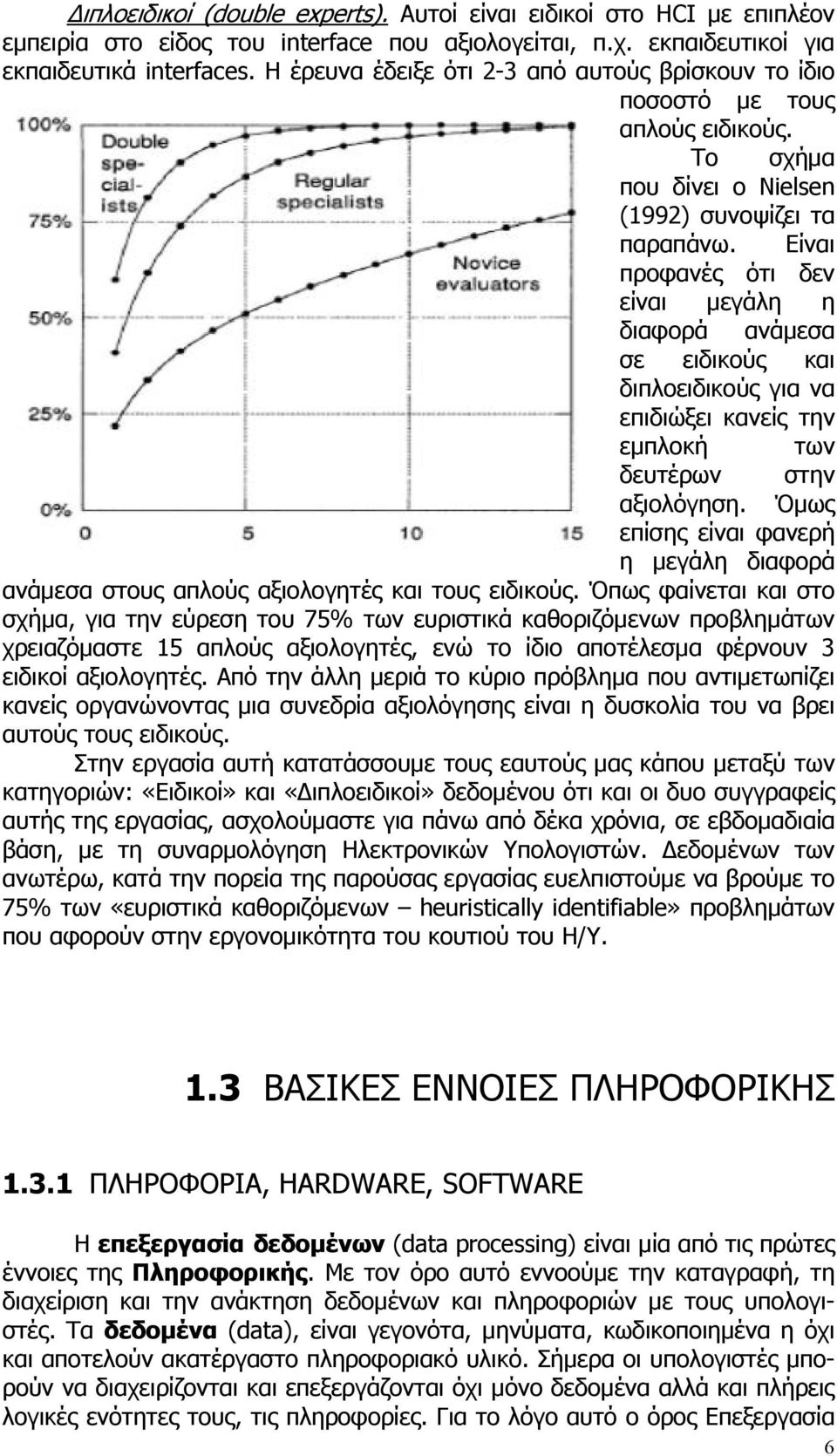 Eίναι προφανές ότι δεν είναι μεγάλη η διαφορά ανάμεσα σε ειδικούς και διπλοειδικούς για να επιδιώξει κανείς την εμπλοκή των δευτέρων στην αξιολόγηση.