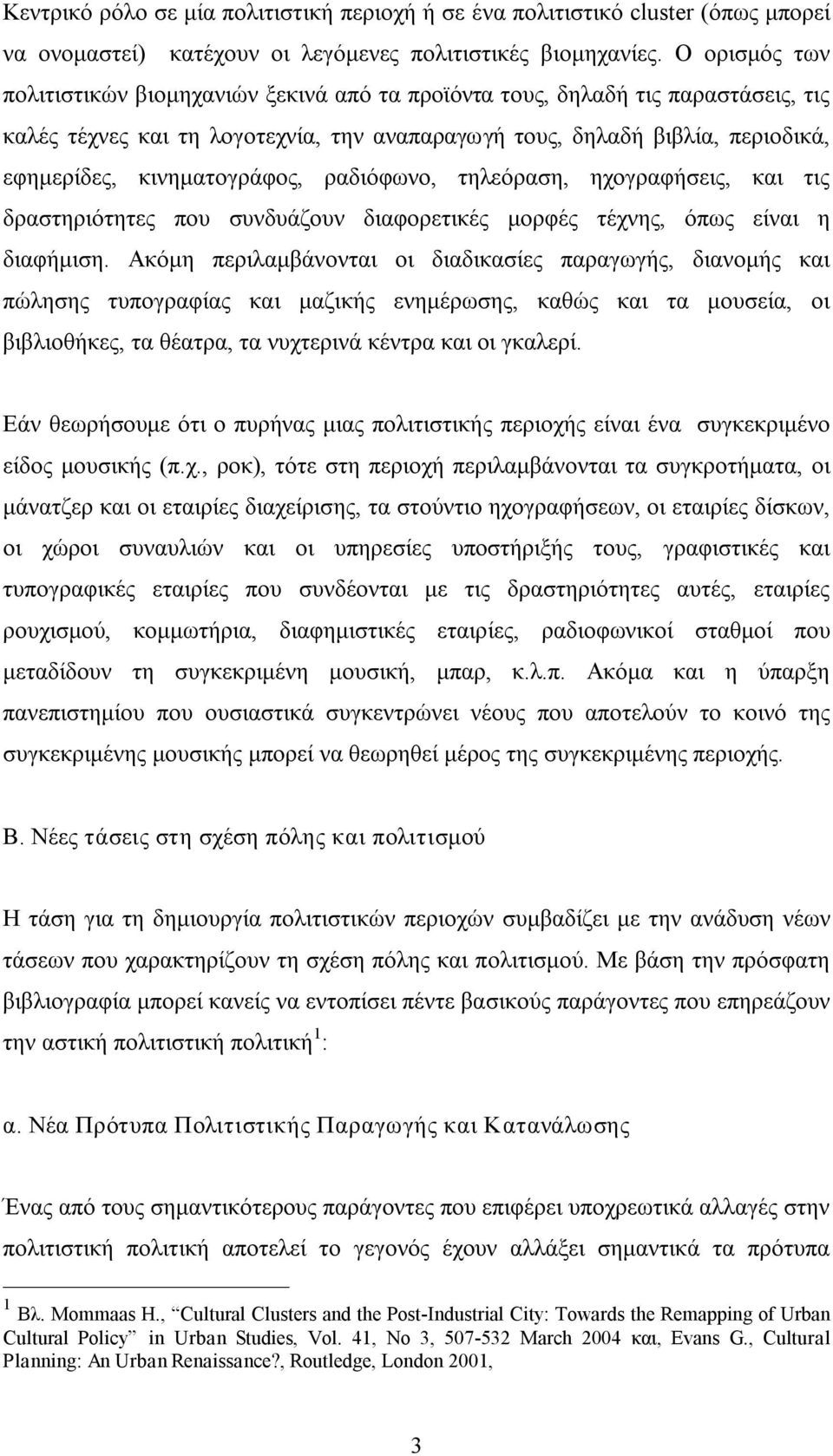 κινηματογράφος, ραδιόφωνο, τηλεόραση, ηχογραφήσεις, και τις δραστηριότητες που συνδυάζουν διαφορετικές μορφές τέχνης, όπως είναι η διαφήμιση.