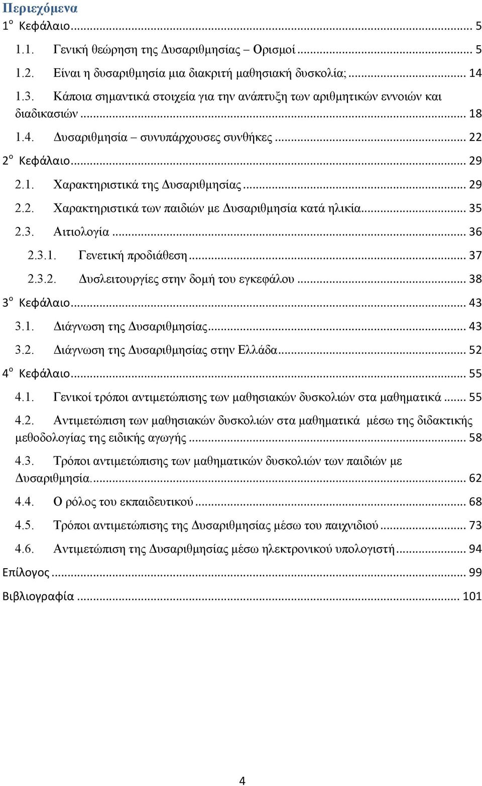 .. 35 2.3. Αιτιολογία... 36 2.3.1. Γενετική προδιάθεση... 37 2.3.2. Δυσλειτουργίες στην δομή του εγκεφάλου... 38 3 ο Κεφάλαιο... 43 3.1. Διάγνωση της Δυσαριθμησίας... 43 3.2. Διάγνωση της Δυσαριθμησίας στην Ελλάδα.