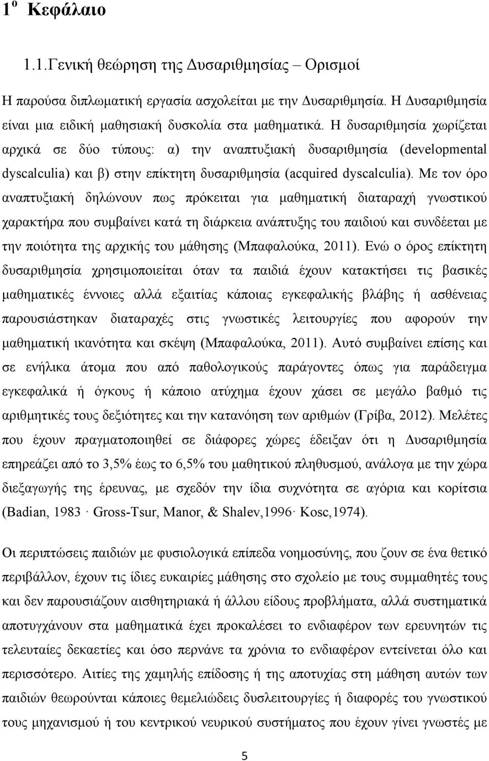 Με τον όρο αναπτυξιακή δηλώνουν πως πρόκειται για μαθηματική διαταραχή γνωστικού χαρακτήρα που συμβαίνει κατά τη διάρκεια ανάπτυξης του παιδιού και συνδέεται με την ποιότητα της αρχικής του μάθησης