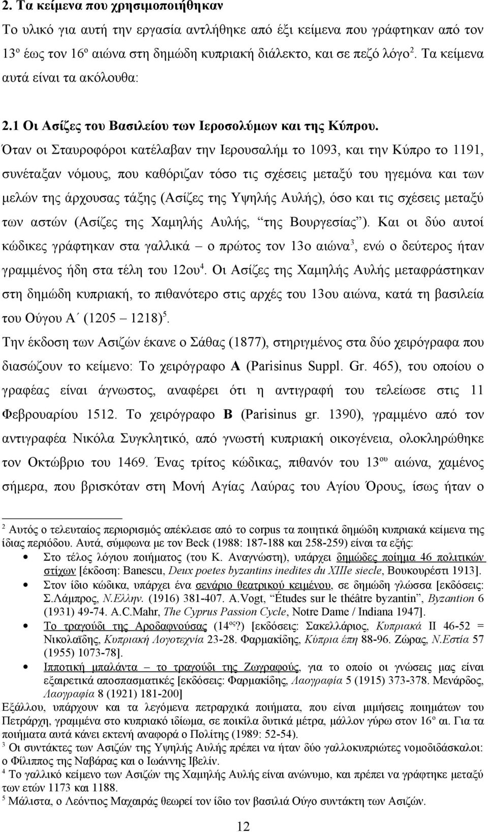 Όταν οι Σταυροφόροι κατέλαβαν την Ιερουσαλήμ το 1093, και την Κύπρο το 1191, συνέταξαν νόμους, που καθόριζαν τόσο τις σχέσεις μεταξύ του ηγεμόνα και των μελών της άρχουσας τάξης (Ασίζες της Υψηλής