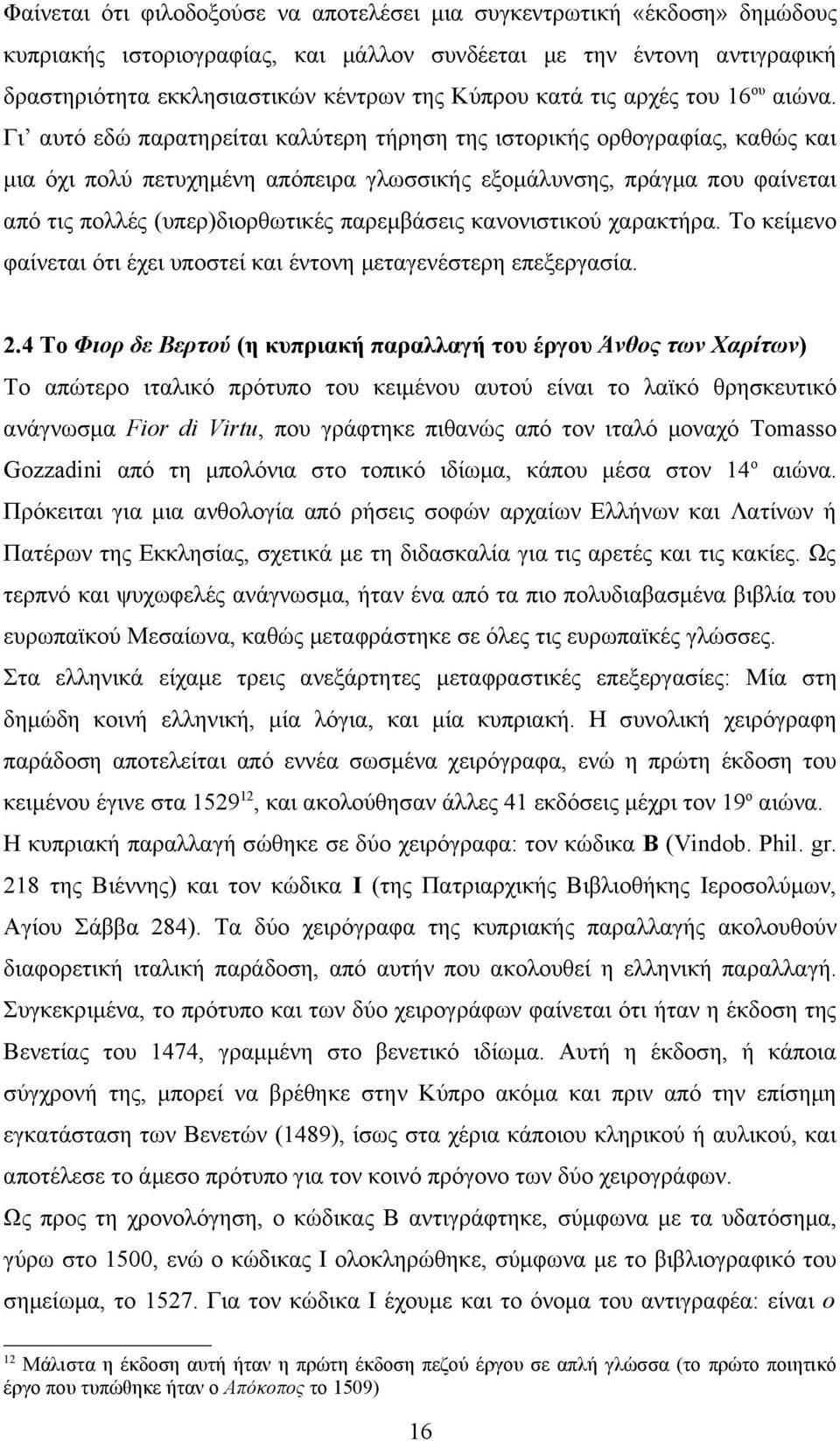 Γι αυτό εδώ παρατηρείται καλύτερη τήρηση της ιστορικής ορθογραφίας, καθώς και μια όχι πολύ πετυχημένη απόπειρα γλωσσικής εξομάλυνσης, πράγμα που φαίνεται από τις πολλές (υπερ)διορθωτικές παρεμβάσεις