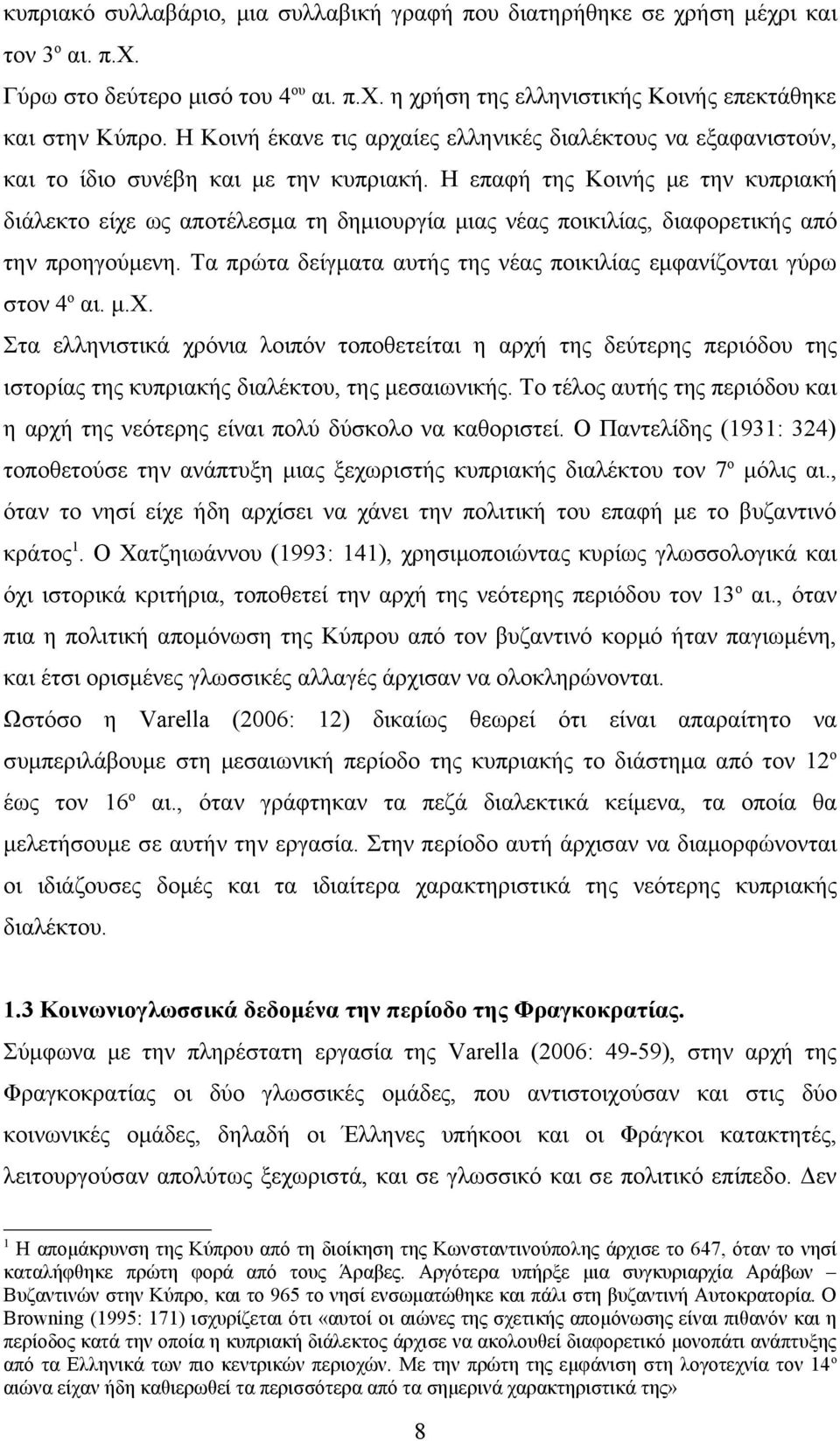 Η επαφή της Κοινής με την κυπριακή διάλεκτο είχε ως αποτέλεσμα τη δημιουργία μιας νέας ποικιλίας, διαφορετικής από την προηγούμενη.