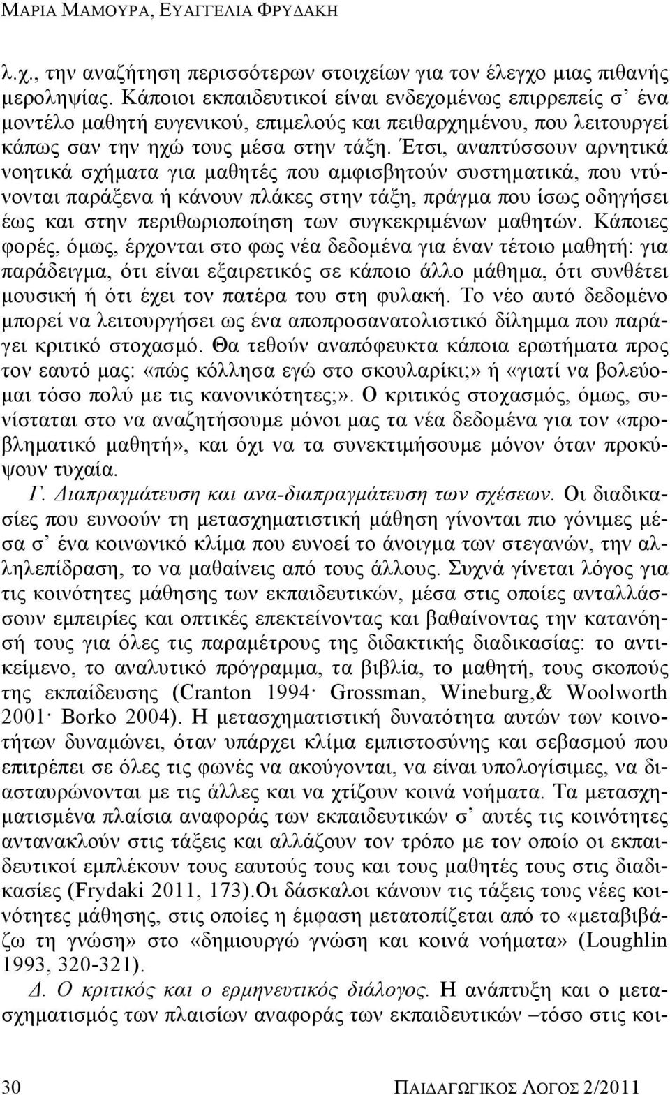 Έτσι, αναπτύσσουν αρνητικά νοητικά σχήματα για μαθητές που αμφισβητούν συστηματικά, που ντύνονται παράξενα ή κάνουν πλάκες στην τάξη, πράγμα που ίσως οδηγήσει έως και στην περιθωριοποίηση των