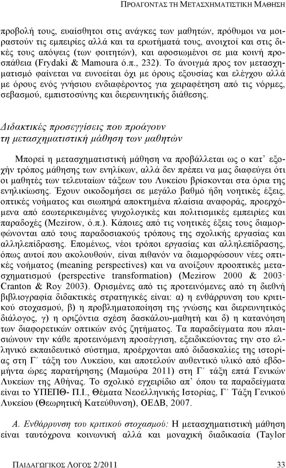 Το άνοιγμά προς τον μετασχηματισμό φαίνεται να ευνοείται όχι με όρους εξουσίας και ελέγχου αλλά με όρους ενός γνήσιου ενδιαφέροντος για χειραφέτηση από τις νόρμες, σεβασμού, εμπιστοσύνης και