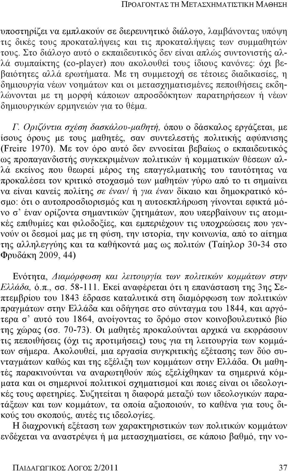 Με τη συμμετοχή σε τέτοιες διαδικασίες, η δημιουργία νέων νοημάτων και οι μετασχηματισμένες πεποιθήσεις εκδηλώνονται με τη μορφή κάποιων απροσδόκητων παρατηρήσεων ή νέων δημιουργικών ερμηνειών για το