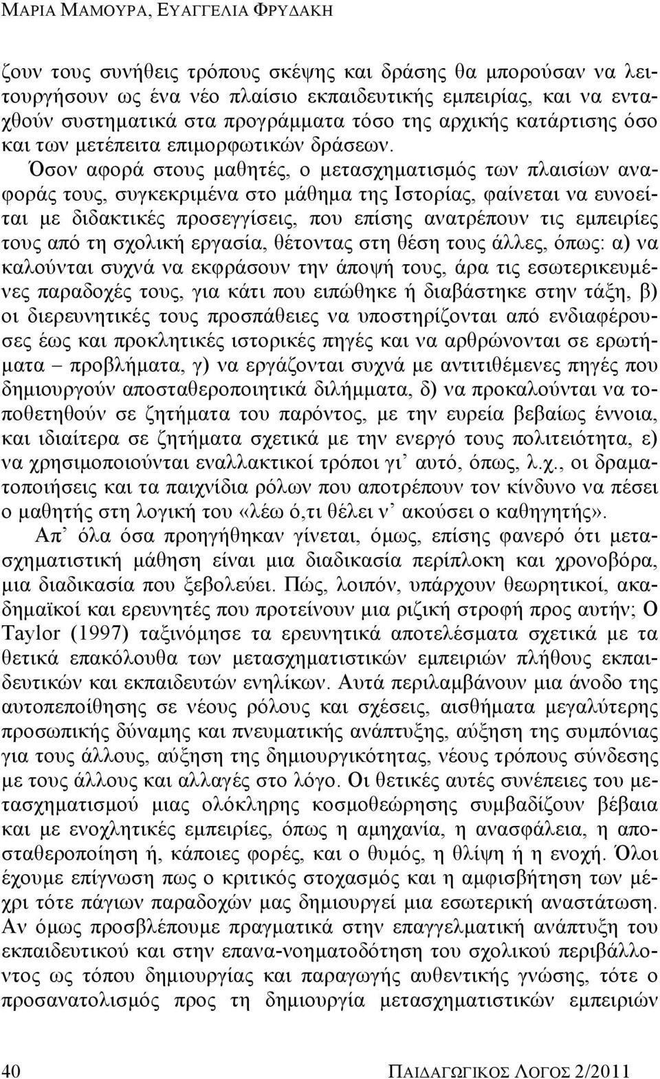 Όσον αφορά στους μαθητές, ο μετασχηματισμός των πλαισίων αναφοράς τους, συγκεκριμένα στο μάθημα της Ιστορίας, φαίνεται να ευνοείται με διδακτικές προσεγγίσεις, που επίσης ανατρέπουν τις εμπειρίες