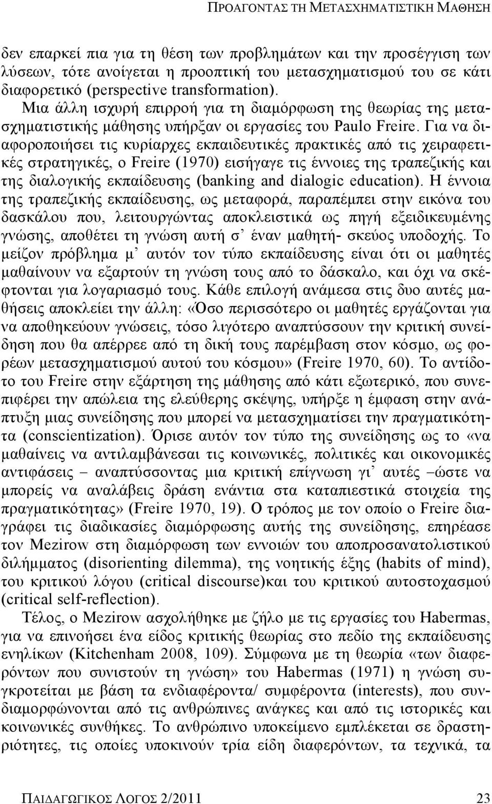 Για να διαφοροποιήσει τις κυρίαρχες εκπαιδευτικές πρακτικές από τις χειραφετικές στρατηγικές, ο Freire (1970) εισήγαγε τις έννοιες της τραπεζικής και της διαλογικής εκπαίδευσης (banking and dialogic