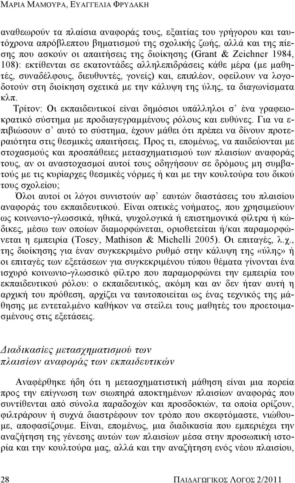 την κάλυψη της ύλης, τα διαγωνίσματα κλπ. Τρίτον: Οι εκπαιδευτικοί είναι δημόσιοι υπάλληλοι σ ένα γραφειοκρατικό σύστημα με προδιαγεγραμμένους ρόλους και ευθύνες.