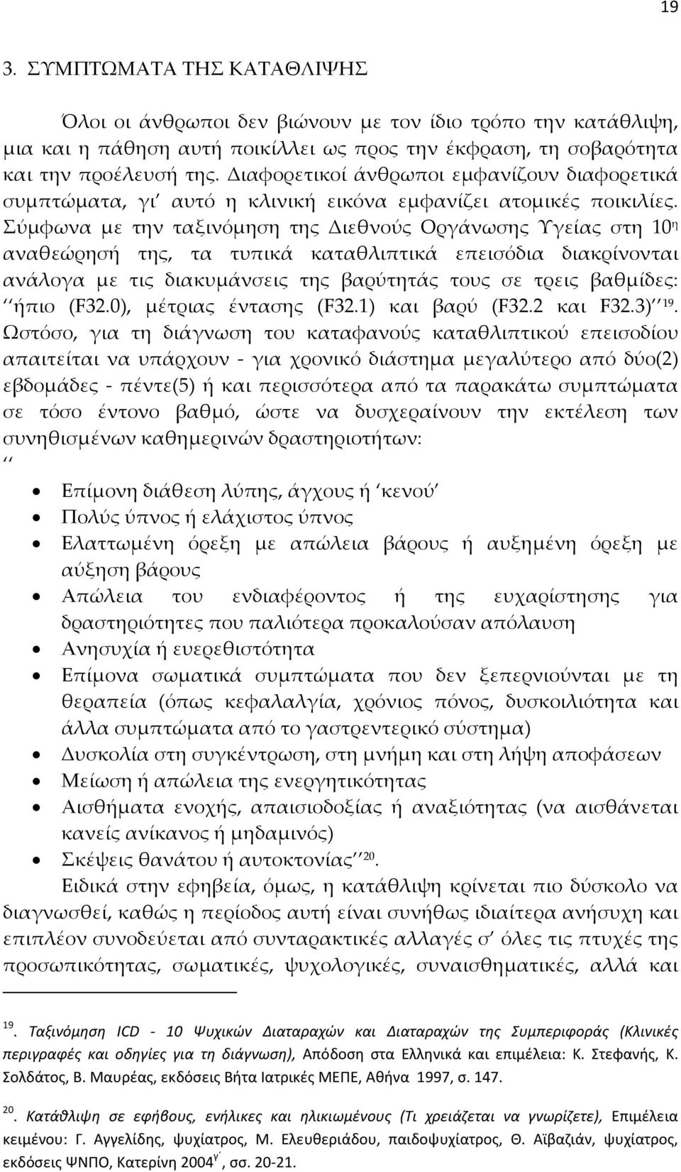 Σύμφωνα με την ταξινόμηση της Διεθνούς Οργάνωσης Υγείας στη 10 η αναθεώρησή της, τα τυπικά καταθλιπτικά επεισόδια διακρίνονται ανάλογα με τις διακυμάνσεις της βαρύτητάς τους σε τρεις βαθμίδες: ήπιο