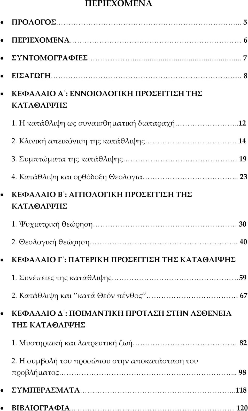 Ψυχιατρική θεώρηση. 30 2. Θεολογική θεώρηση... 40 ΚΕΦΑΛΑΙΟ Γ : ΠΑΤΕΡΙΚΗ ΠΡΟΣΕΓΓΙΣΗ ΤΗΣ ΚΑΤΑΘΛΙΨΗΣ 1. Συνέπειες της κατάθλιψης 59 2. Κατάθλιψη και κατά Θεόν πένθος.