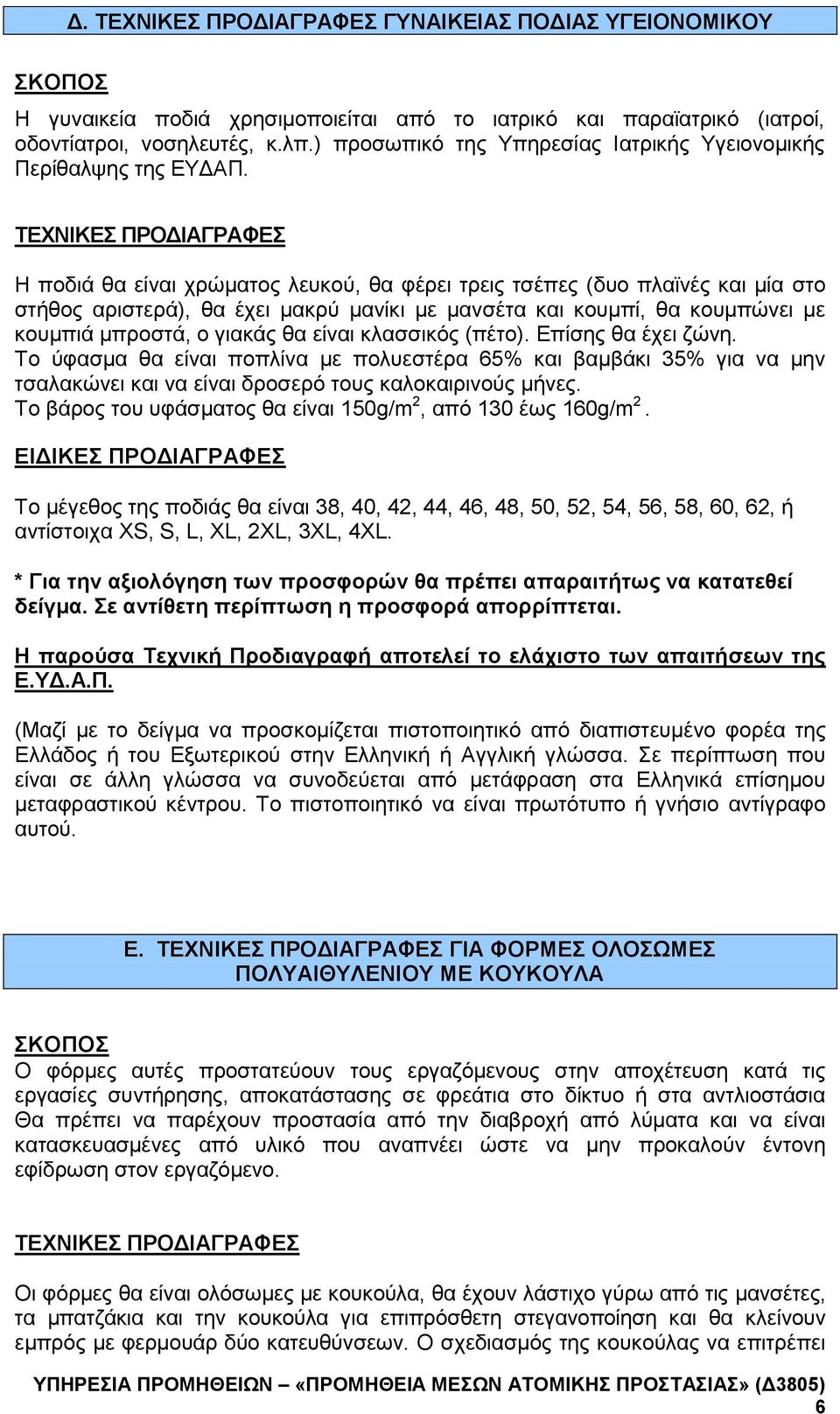 Η ποδιά θα είναι χρώματος λευκού, θα φέρει τρεις τσέπες (δυο πλαϊνές και μία στο στήθος αριστερά), θα έχει μακρύ μανίκι με μανσέτα και κουμπί, θα κουμπώνει με κουμπιά μπροστά, ο γιακάς θα είναι