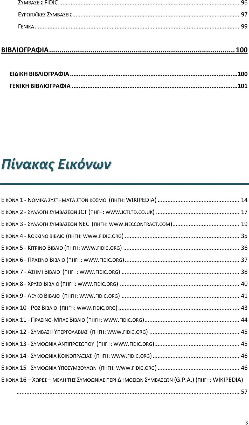 COM)... 19 ΕΙΚΟΝΑ 4 KΟΚΚΙΝΟ ΒΙΒΛΙΟ (ΠΗΓΗ: WWW.FIDIC.ORG)... 35 ΕΙΚΟΝΑ 5 ΚΙΤΡΙΝΟ ΒΙΒΛΙΟ (ΠΗΓΗ: WWW.FIDIC.ORG)... 36 ΕΙΚΟΝΑ 6 ΠΡΑΣΙΝΟ ΒΙΒΛΙΟ (ΠΗΓΗ: WWW.FIDIC.ORG)... 37 ΕΙΚΟΝΑ 7 ΑΣΗΜΙ ΒΙΒΛΙΟ (ΠΗΓΗ: WWW.