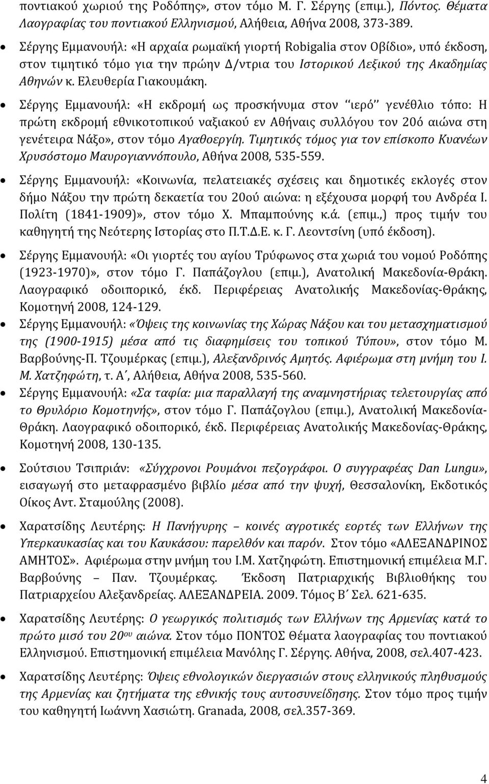 Σέργης Εμμανουήλ: «Η εκδρομή ως προσκήνυμα στον ιερό γενέθλιο τόπο: Η πρώτη εκδρομή εθνικοτοπικού ναξιακού εν Αθήναις συλλόγου τον 20ό αιώνα στη γενέτειρα Νάξο», στον τόμο Αγαθοεργίη.