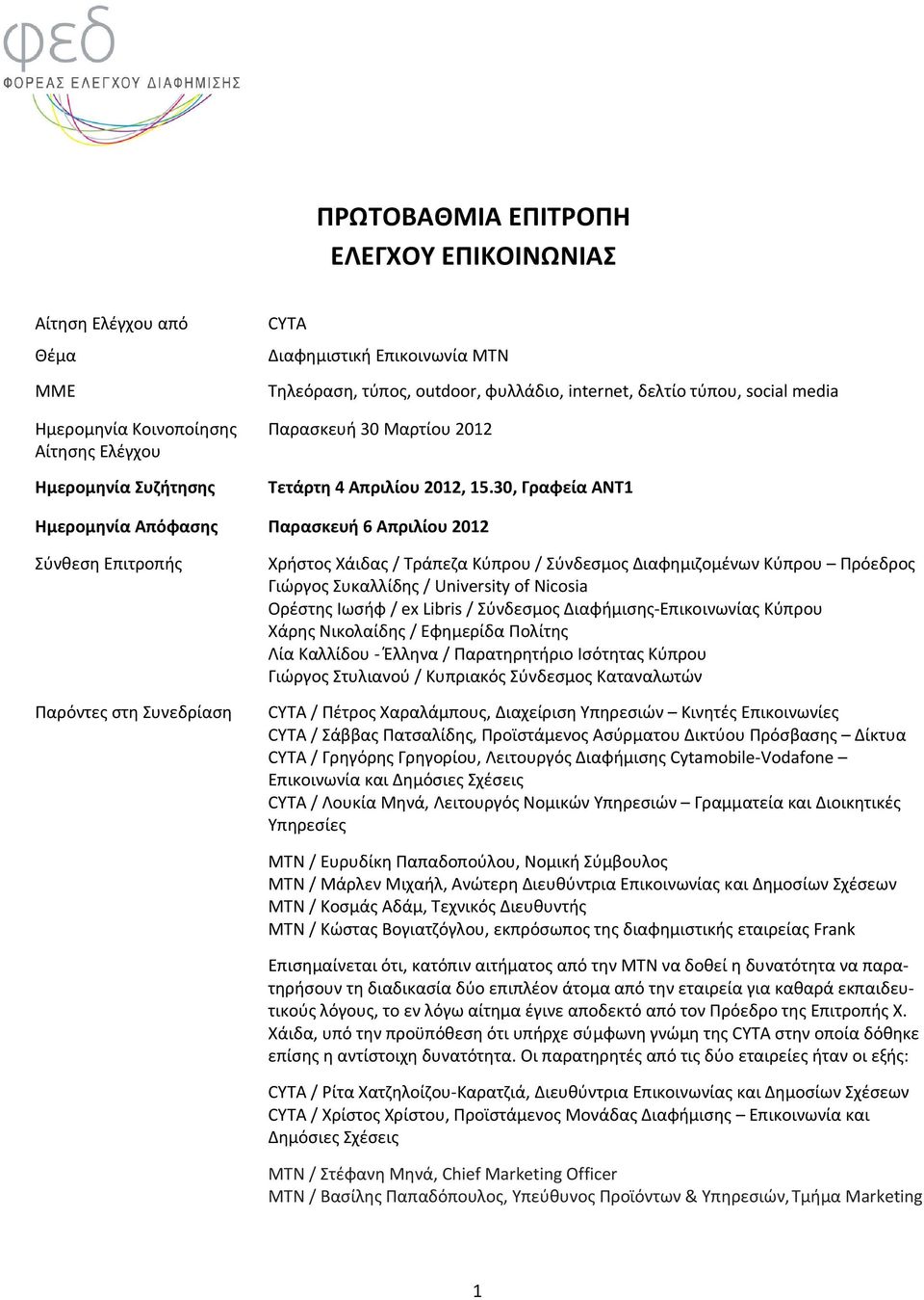 30, Γραφεία ΑΝΤ1 Ημερομηνία Απόφασης Παρασκευή 6 Απριλίου 2012 Σύνθεση Επιτροπής Παρόντες στη Συνεδρίαση Χρήστος Χάιδας / Τράπεζα Κύπρου / Σύνδεσμος Διαφημιζομένων Κύπρου Πρόεδρος Γιώργος Συκαλλίδης