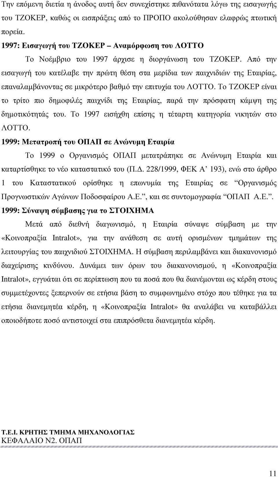 Από την εισαγωγή του κατέλαβε την πρώτη θέση στα µερίδια των παιχνιδιών της Εταιρίας, επαναλαµβάνοντας σε µικρότερο βαθµό την επιτυχία του ΛΟΤΤΟ.