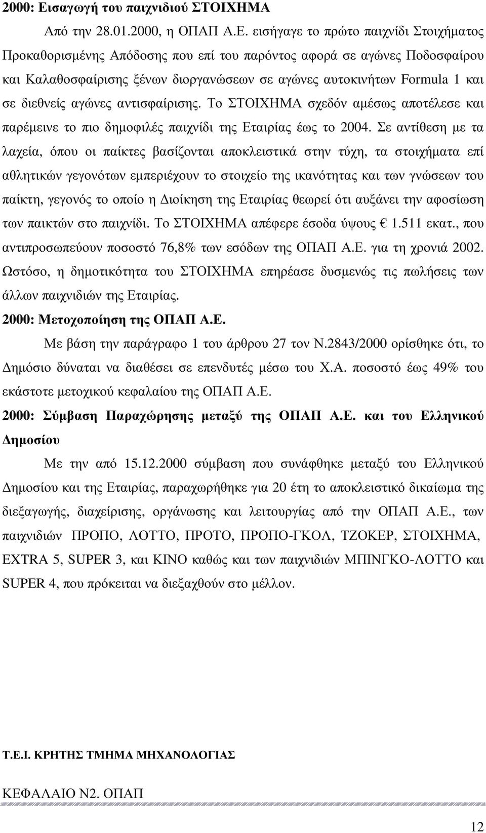 εισήγαγε το πρώτο παιχνίδι Στοιχήµατος Προκαθορισµένης Απόδοσης που επί του παρόντος αφορά σε αγώνες Ποδοσφαίρου και Καλαθοσφαίρισης ξένων διοργανώσεων σε αγώνες αυτοκινήτων Formula 1 και σε διεθνείς