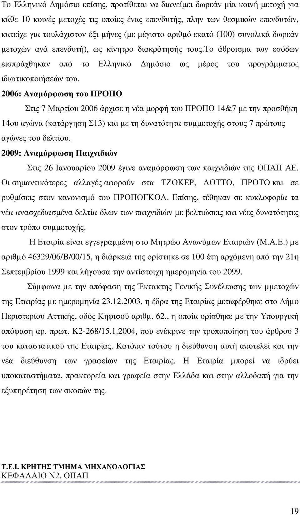 2006: Αναµόρφωση του ΠΡΟΠΟ Στις 7 Μαρτίου 2006 άρχισε η νέα µορφή του ΠΡΟΠΟ 14&7 µε την προσθήκη 14ου αγώνα (κατάργηση Σ13) και µε τη δυνατότητα συµµετοχής στους 7 πρώτους αγώνες του δελτίου.