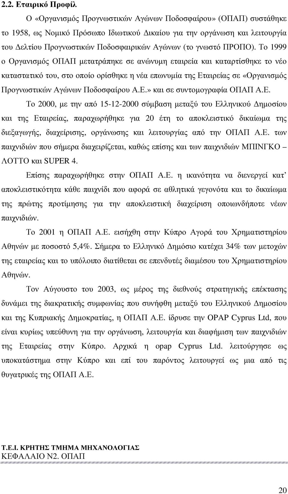 Το 1999 ο Οργανισµός ΟΠΑΠ µετατράπηκε σε ανώνυµη εταιρεία και καταρτίσθηκε το νέο καταστατικό του, στο οποίο ορίσθηκε η νέα επωνυµία της Εταιρείας σε «Οργανισµός Προγνωστικών Αγώνων Ποδοσφαίρου Α.Ε.» και σε συντοµογραφία ΟΠΑΠ Α.