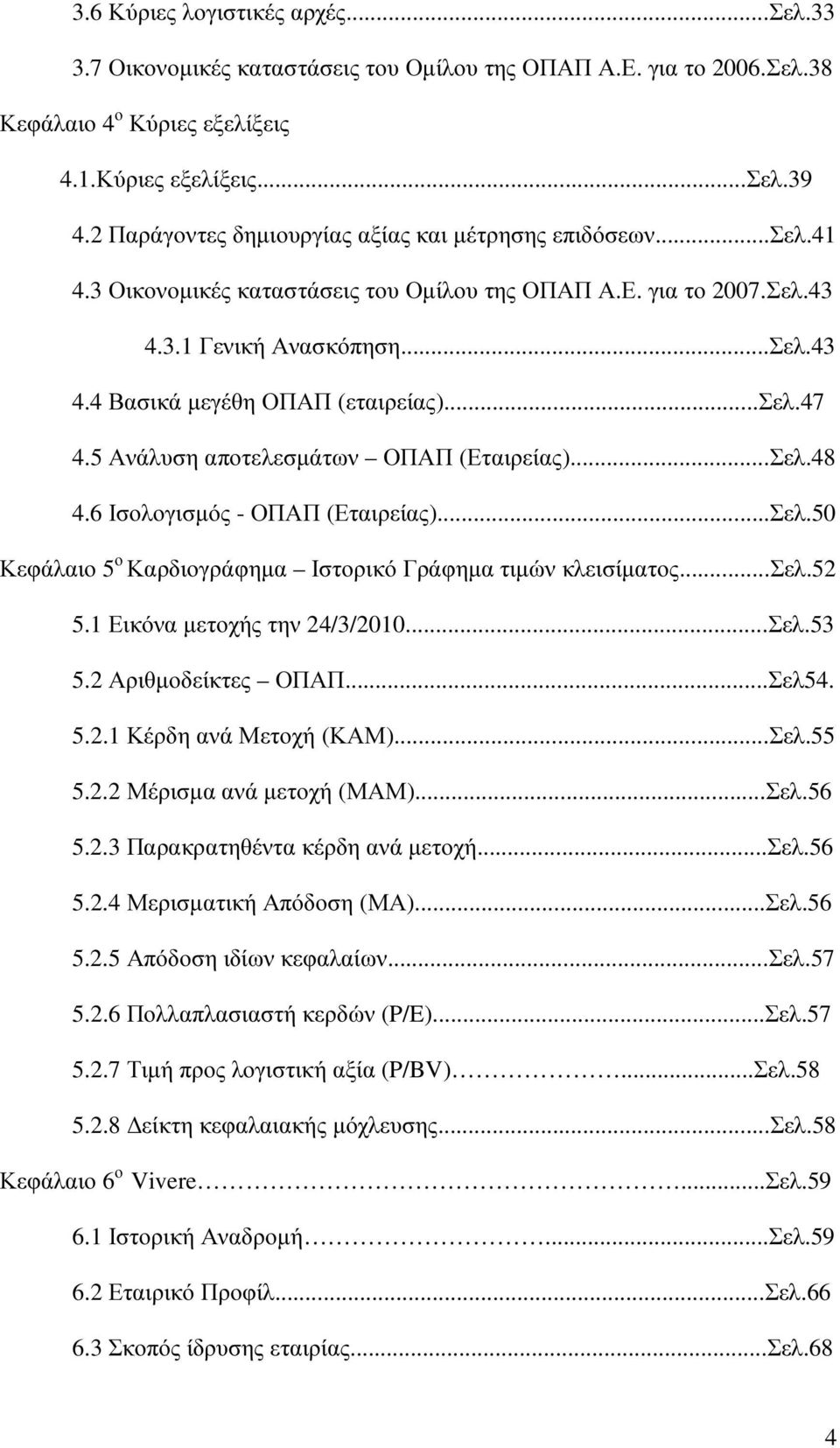 ..σελ.47 4.5 Ανάλυση αποτελεσµάτων ΟΠΑΠ (Εταιρείας)...Σελ.48 4.6 Ισολογισµός - ΟΠΑΠ (Εταιρείας)...Σελ.50 Κεφάλαιο 5 ο Καρδιογράφηµα Ιστορικό Γράφηµα τιµών κλεισίµατος...σελ.52 5.