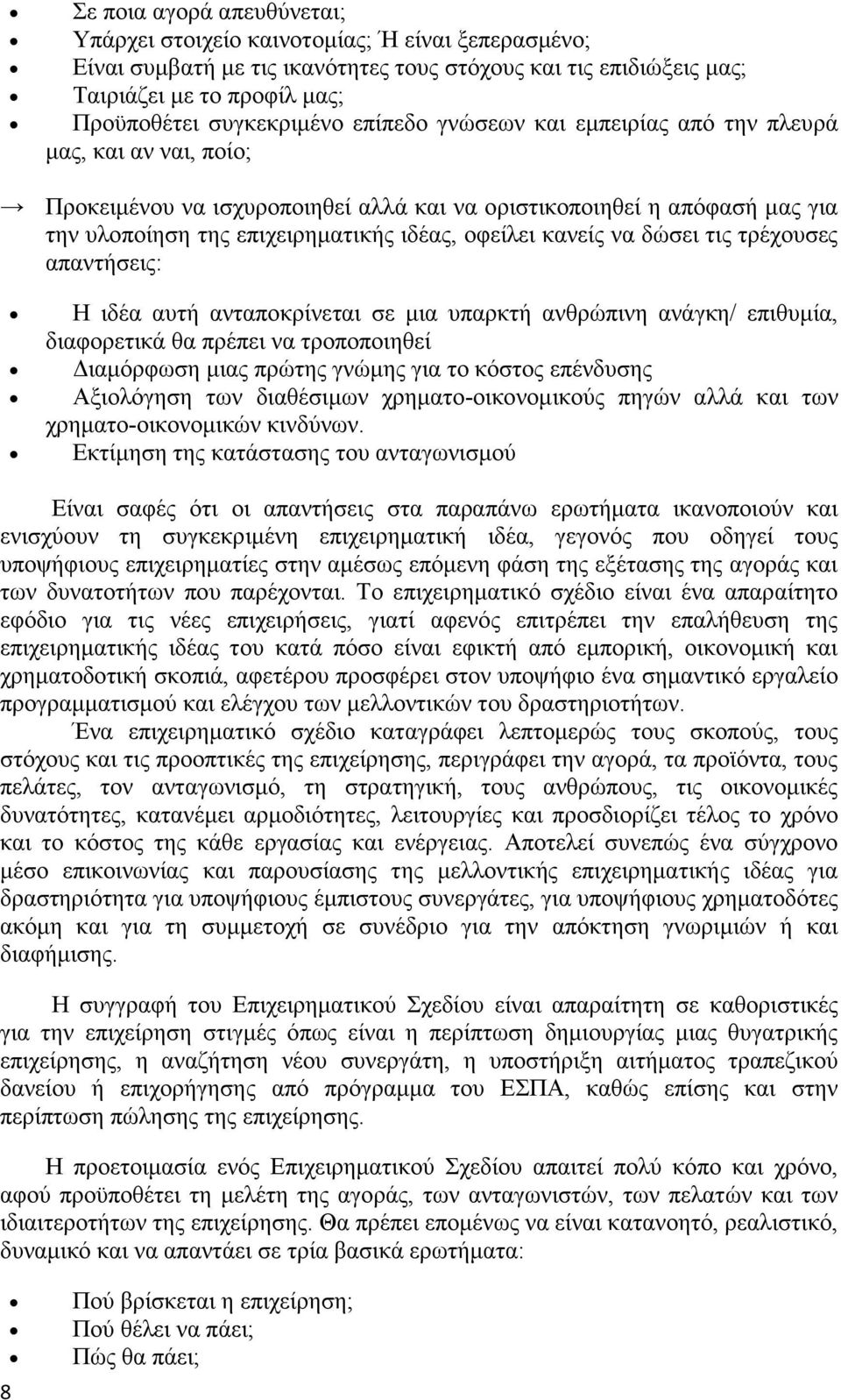 να δώσει τις τρέχουσες απαντήσεις: Η ιδέα αυτή ανταποκρίνεται σε μια υπαρκτή ανθρώπινη ανάγκη/ επιθυμία, διαφορετικά θα πρέπει να τροποποιηθεί Διαμόρφωση μιας πρώτης γνώμης για το κόστος επένδυσης