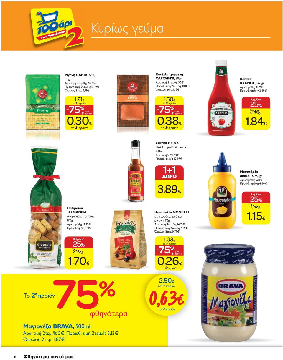 τιμή/kg 10 2,27 1,70 Σάλτσα HEINZ Hot Chipotle & Garlic, 150ml Aρχ. τιμή/lt 25,93 Προωθ. τιμή/lt 12,97 1+1 ΔΩΡΟ 3,89 Bruschette MONETTI με ντομάτα, ελιά και ρίγανη, 70gr Aρχ. τιμή 2τεμ.