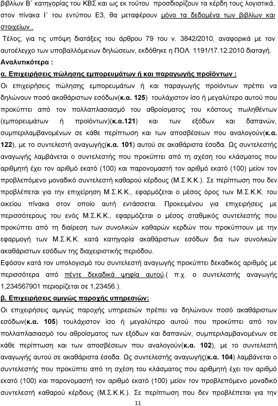 Επιχειρήσεις πώλησης εμπορευμάτων ή και παραγωγής προϊόντων : Οι επιχειρήσεις πώλησης εμπορευμάτων ή και παραγωγής προϊόντων πρέπει να δηλώνουν ποσό ακαθάριστων εσόδων(κ.α. 125) τουλάχιστον ίσο ή μεγαλύτερο αυτού που προκύπτει από τον πολλαπλασιασμό του αθροίσματος του κόστους πωληθέντων (εμπορευμάτων ή προϊόντων)(κ.