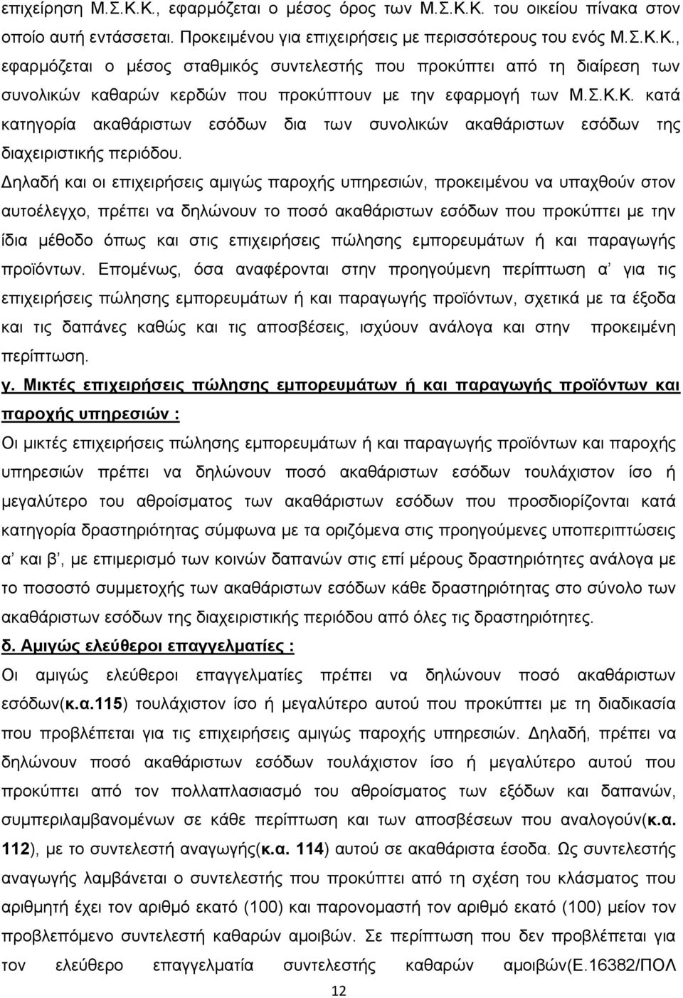 Δηλαδή και οι επιχειρήσεις αμιγώς παροχής υπηρεσιών, προκειμένου να υπαχθούν στον αυτοέλεγχο, πρέπει να δηλώνουν το ποσό ακαθάριστων εσόδων που προκύπτει με την ίδια μέθοδο όπως και στις επιχειρήσεις