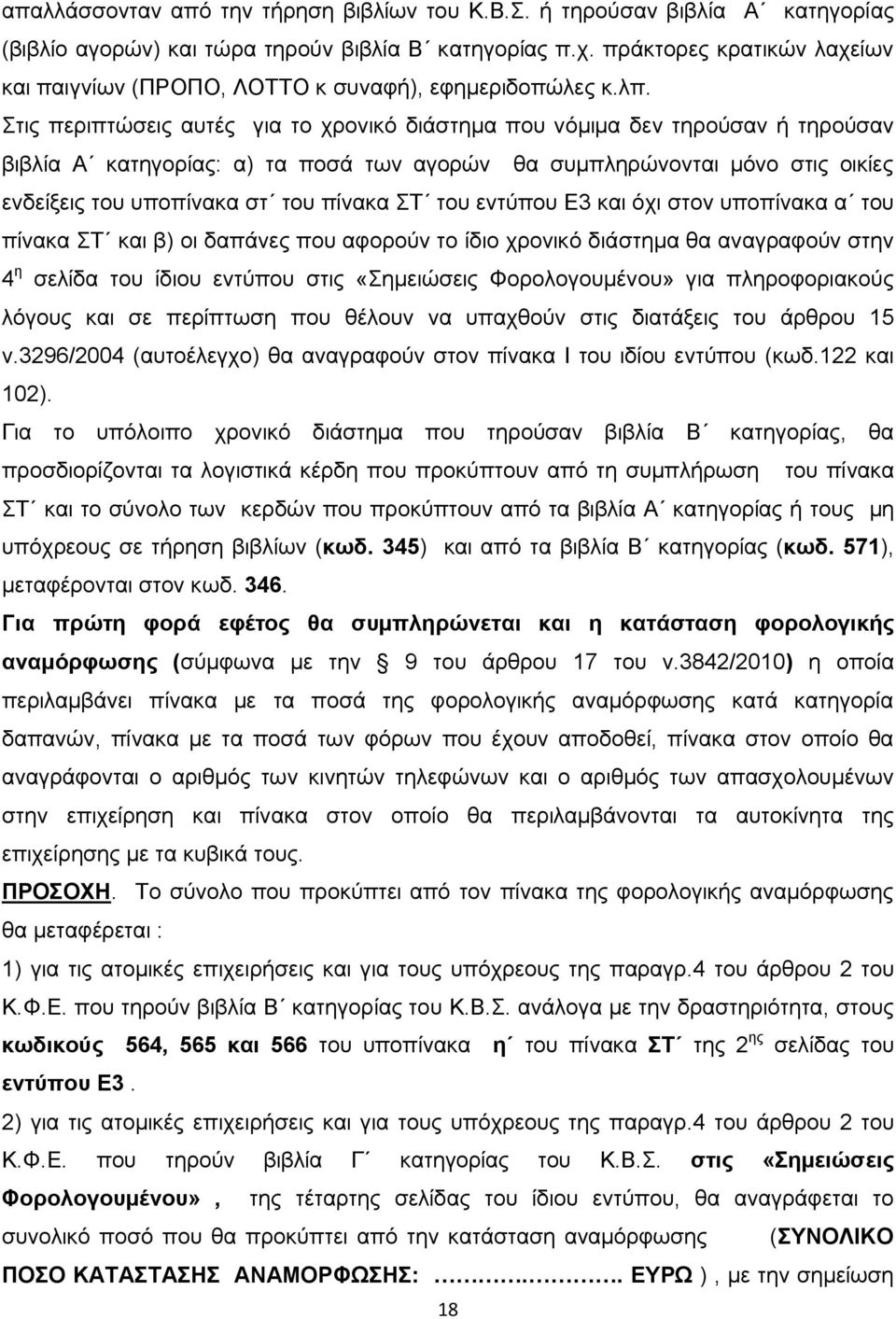 Στις περιπτώσεις αυτές για το χρονικό διάστημα που νόμιμα δεν τηρούσαν ή τηρούσαν βιβλία Α κατηγορίας: α) τα ποσά των αγορών θα συμπληρώνονται μόνο στις οικίες ενδείξεις του υποπίνακα στ του πίνακα