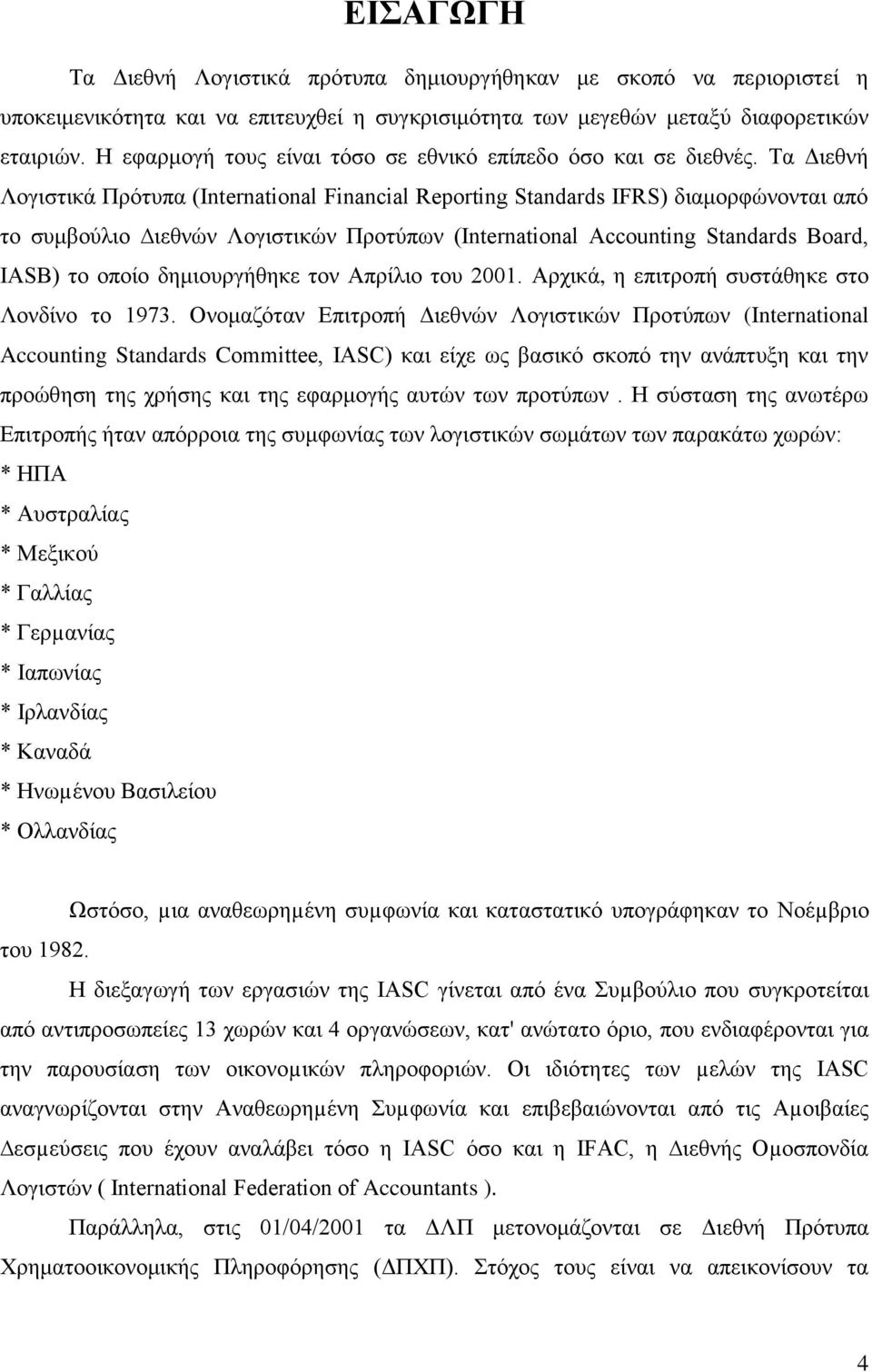 Τα Διεθνή Λογιστικά Πρότυπα (International Financial Reporting Standards IFRS) διαμορφώνονται από το συμβούλιο ιεθνών Λογιστικών Προτύπων (International Accounting Standards Board, IASB) το οποίο