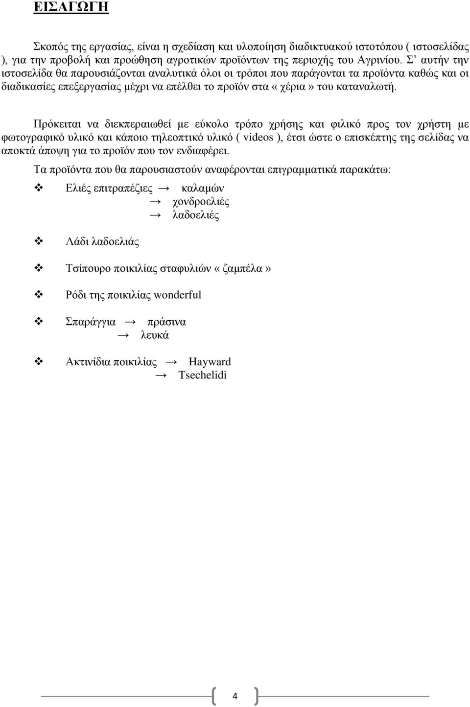 Πρόκειται να διεκπεραιωθεί με εύκολο τρόπο χρήσης και φιλικό προς τον χρήστη με φωτογραφικό υλικό και κάποιo τηλεοπτικό υλικό ( videos ), έτσι ώστε ο επισκέπτης της σελίδας να αποκτά άποψη για το