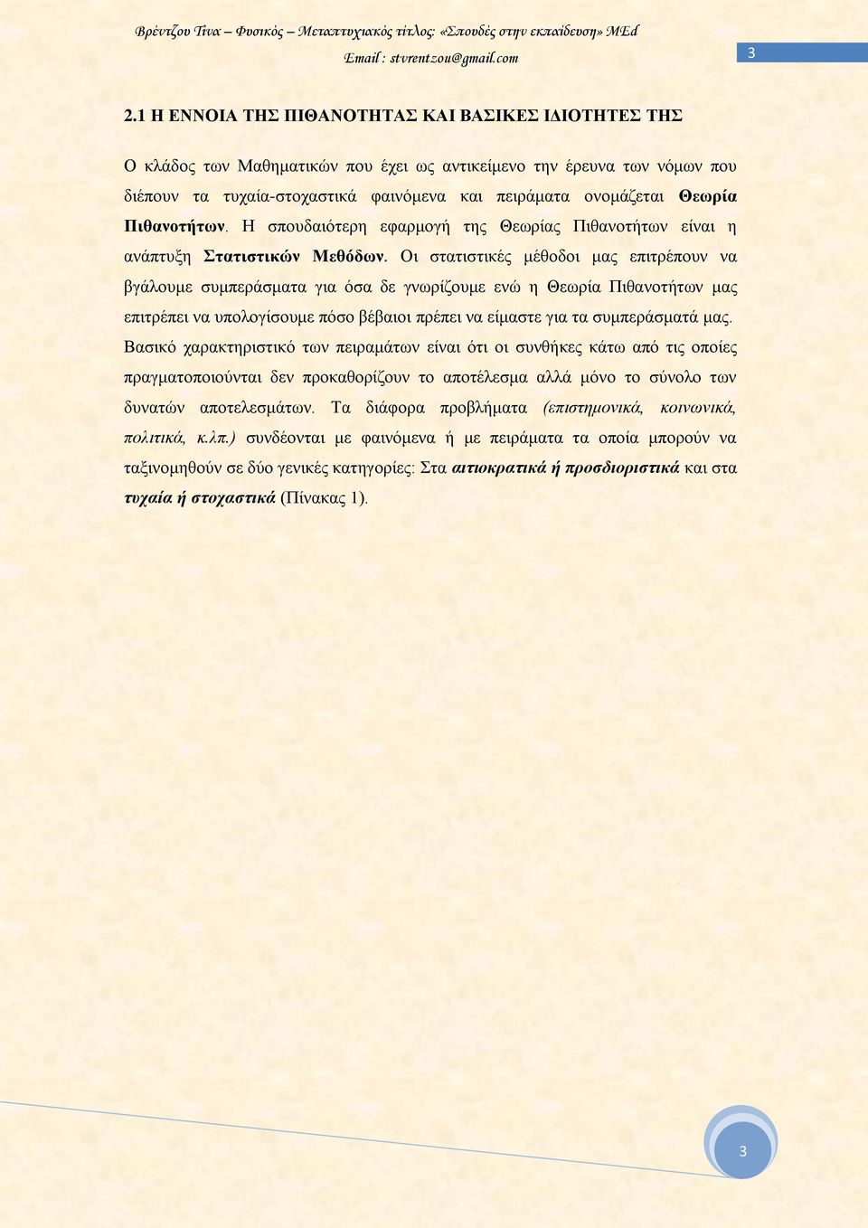 Οι στατιστικές μέθοδοι μας επιτρέπουν να βγάλουμε συμπεράσματα για όσα δε γνωρίζουμε ενώ η Θεωρία Πιθανοτήτων μας επιτρέπει να υπολογίσουμε πόσο βέβαιοι πρέπει να είμαστε για τα συμπεράσματά μας.