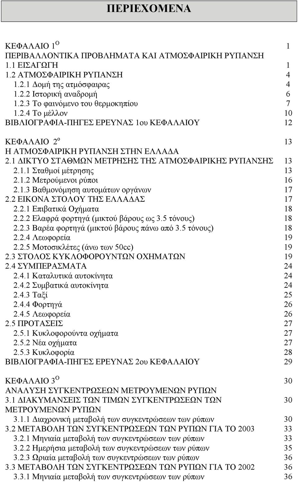 1.3 Βαθµονόµηση αυτοµάτων οργάνων 17 2.2 ΕΙΚΟΝΑ ΣΤΟΛΟΥ ΤΗΣ ΕΛΛΑ ΑΣ 17 2.2.1 Επιβατικά Οχήµατα 18 2.2.2 Ελαφρά φορτηγά (µικτού βάρους ως 3.5 τόνους) 18 2.2.3 Βαρέα φορτηγά (µικτού βάρους πάνω από 3.