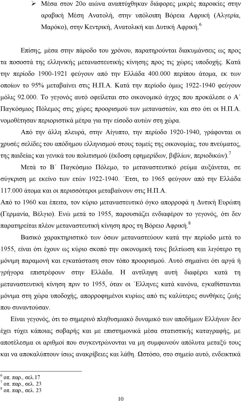 Κατά την περίοδο 1900-1921 φεύγουν από την Ελλάδα 400.000 περίπου άτομα, εκ των οποίων το 95% μεταβαίνει στις Η.Π.Α. Κατά την περίοδο όμως 1922-1940 φεύγουν μόλις 92.000. Το γεγονός αυτό οφείλεται στο οικονομικό άγχος που προκάλεσε ο Α Παγκόσμιος Πόλεμος στις χώρες προορισμού των μεταναστών, και στο ότι οι Η.