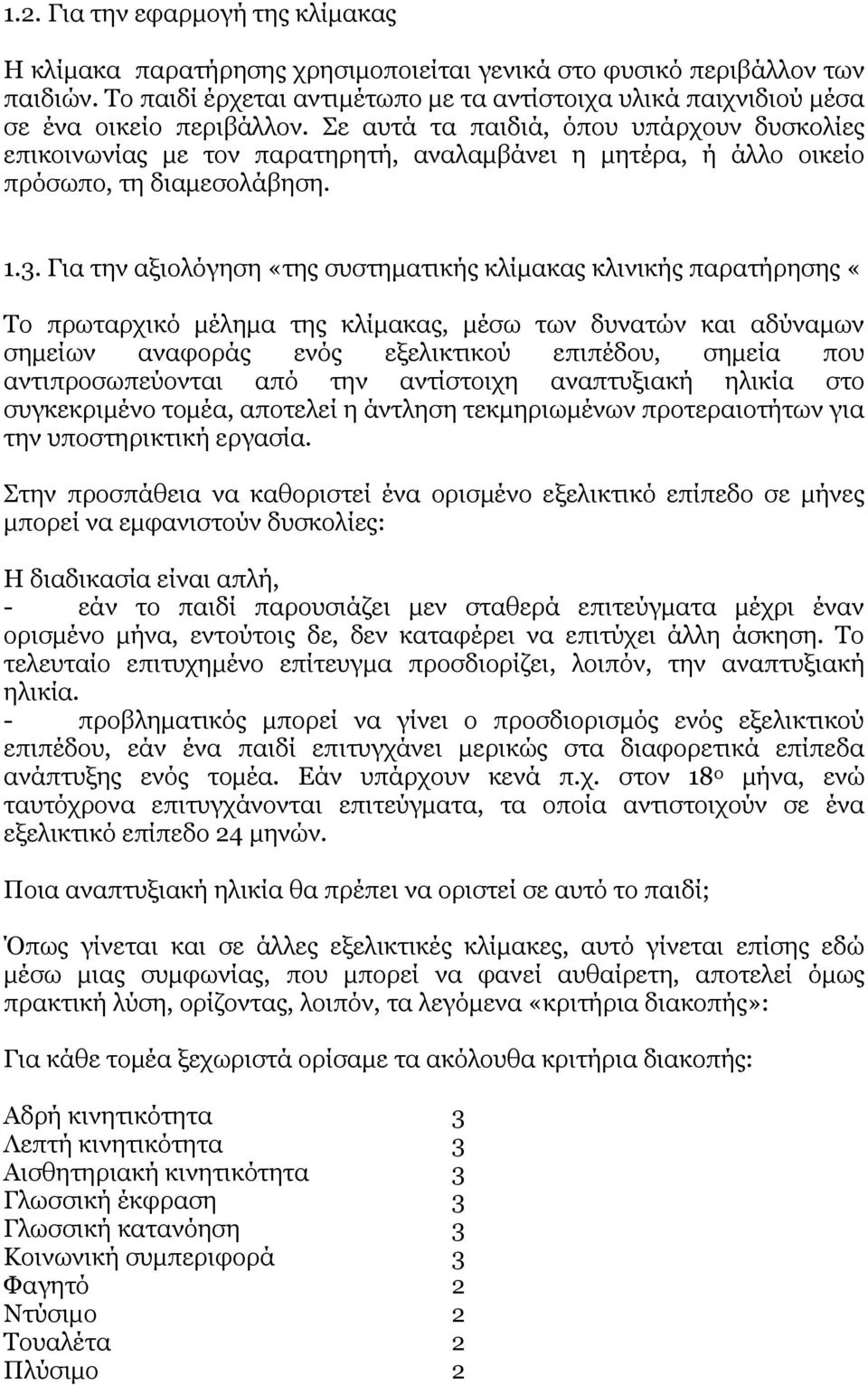 Σε αυτά τα παιδιά, όπου υπάρχουν δυσκολίες επικοινωνίας με τον παρατηρητή, αναλαμβάνει η μητέρα, ή άλλο οικείο πρόσωπο, τη διαμεσολάβηση. 1.3.