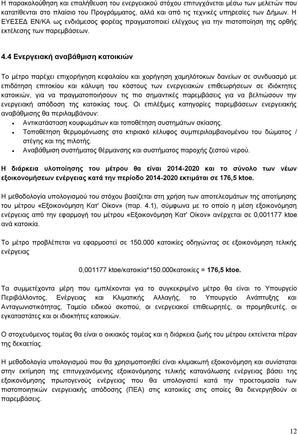 4 Ενεργειακή αναβάθμιση κατοικιών Το μέτρο παρέχει επιχορήγηση κεφαλαίου και χορήγηση χαμηλότοκων δανείων σε συνδυασμό με επιδότηση επιτοκίου και κάλυψη του κόστους των ενεργειακών επιθεωρήσεων σε