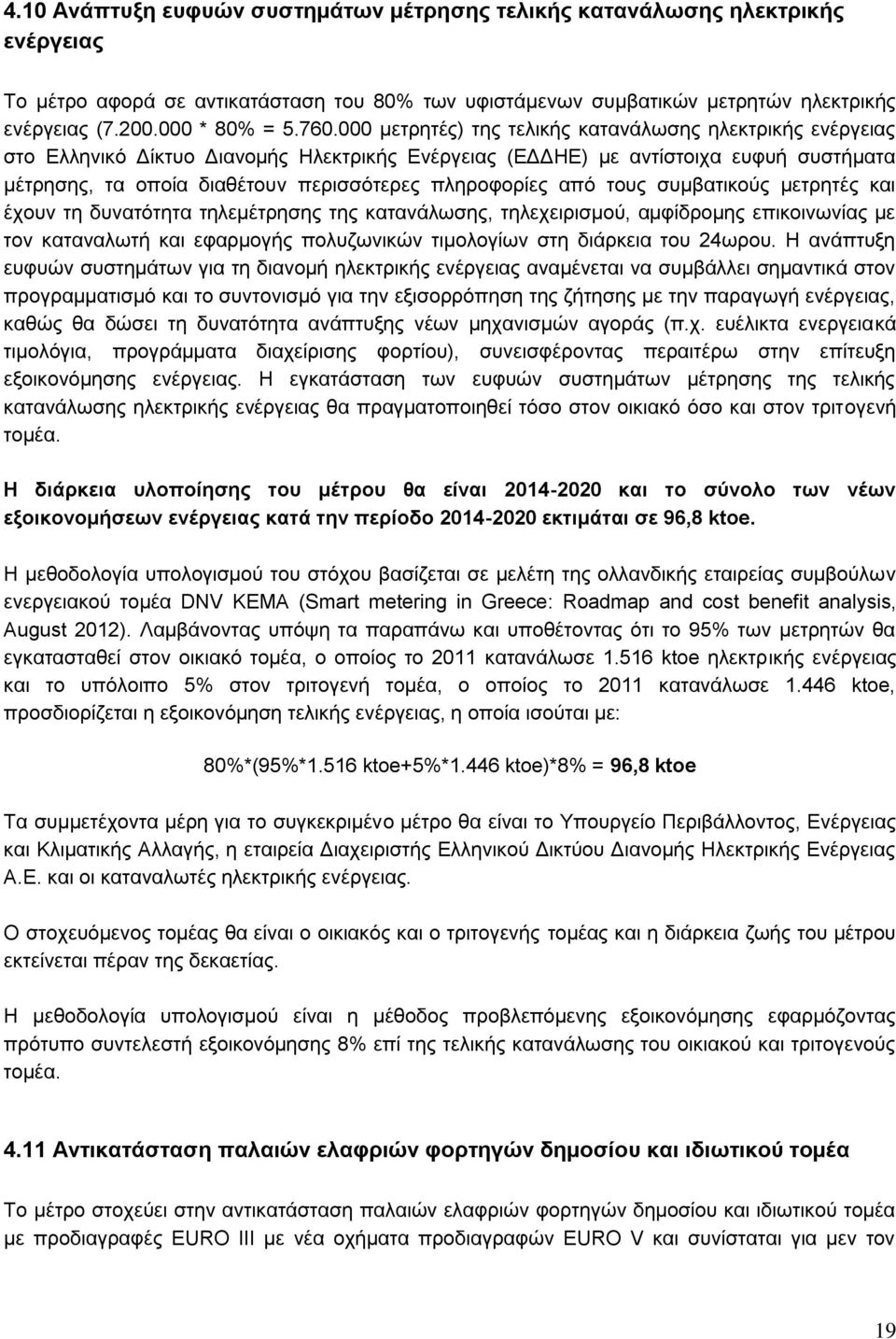 πληροφορίες από τους συμβατικούς μετρητές και έχουν τη δυνατότητα τηλεμέτρησης της κατανάλωσης, τηλεχειρισμού, αμφίδρομης επικοινωνίας με τον καταναλωτή και εφαρμογής πολυζωνικών τιμολογίων στη