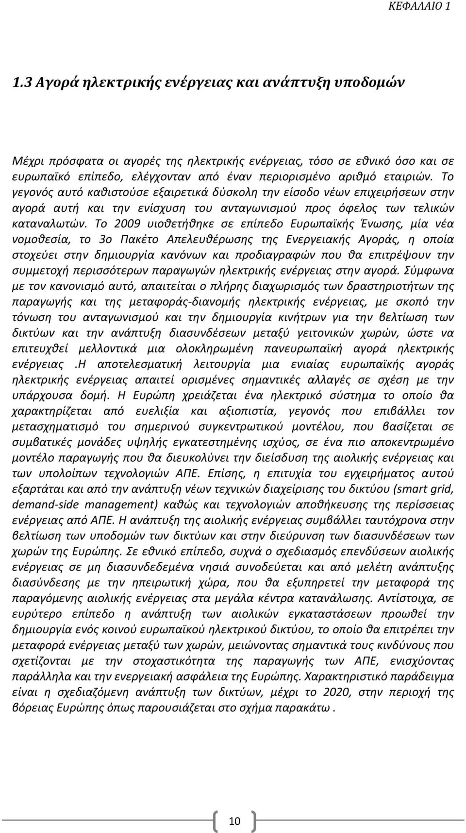 Το γεγονός αυτό καθιστούσε εξαιρετικά δύσκολη την είσοδο νέων επιχειρήσεων στην αγορά αυτή και την ενίσχυση του ανταγωνισμού προς όφελος των τελικών καταναλωτών.