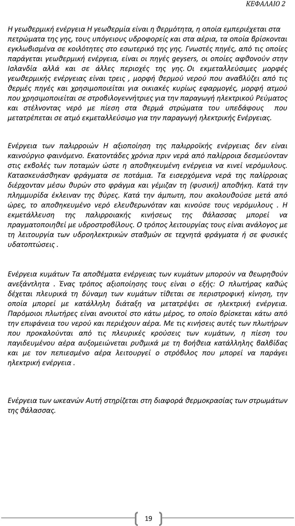 Οι εκμεταλλεύσιμες μορφές γεωθερμικής ενέργειας είναι τρεις, μορφή θερμού νερού που αναβλύζει από τις θερμές πηγές και χρησιμοποιείται για οικιακές κυρίως εφαρμογές, μορφή ατμού που χρησιμοποιείται