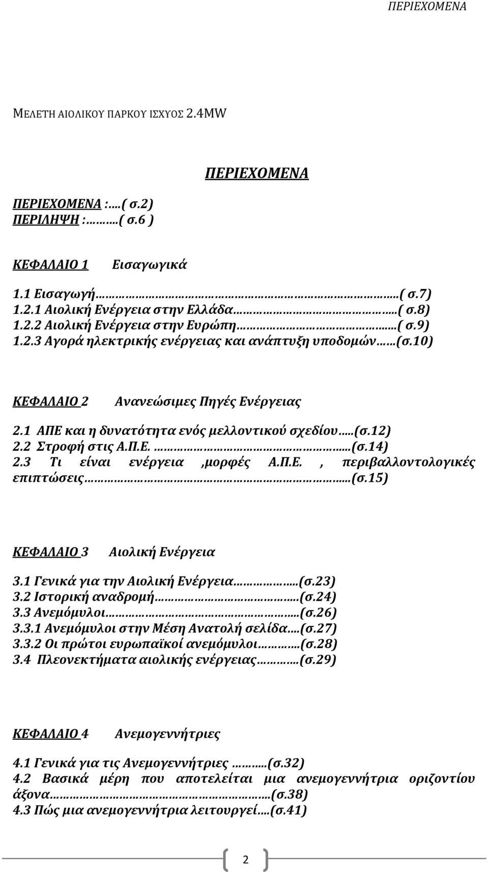 3 Τι είναι ενέργεια,μορφές Α.Π.Ε., περιβαλλοντολογικές επιπτώσεις...(σ.15) ΚΕΦΑΛΑΙΟ 3 Αιολική Ενέργεια 3.1 Γενικά για την Αιολική Ενέργεια..(σ.23) 3.2 Ιστορική αναδρομή..(σ.24) 3.3 Ανεμόμυλοι..(σ.26) 3.